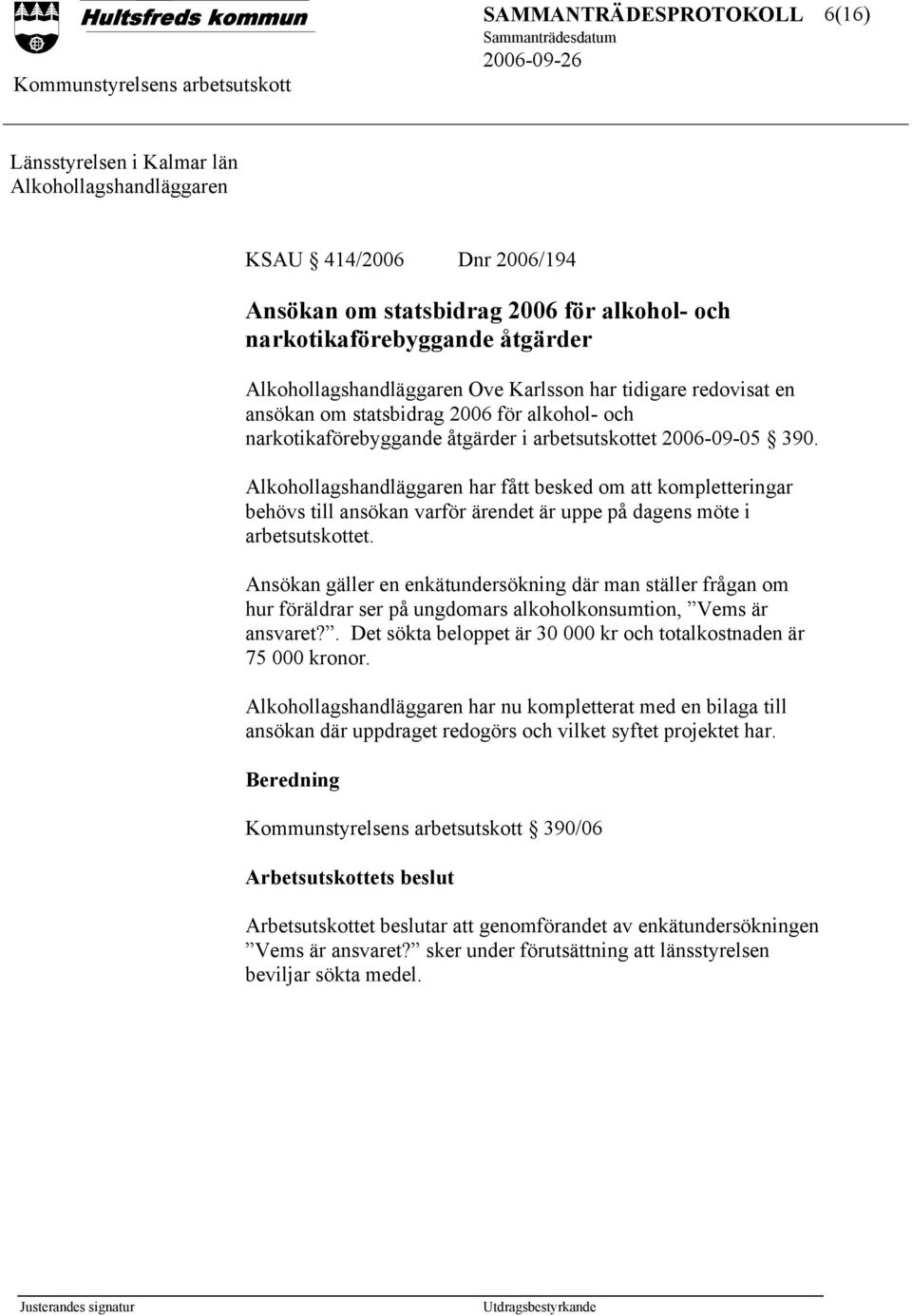 Alkohollagshandläggaren har fått besked om att kompletteringar behövs till ansökan varför ärendet är uppe på dagens möte i arbetsutskottet.