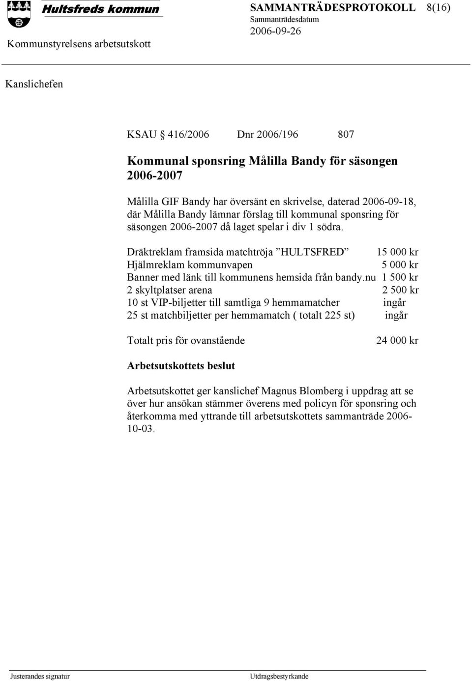 Dräktreklam framsida matchtröja HULTSFRED 15 000 kr Hjälmreklam kommunvapen 5 000 kr Banner med länk till kommunens hemsida från bandy.