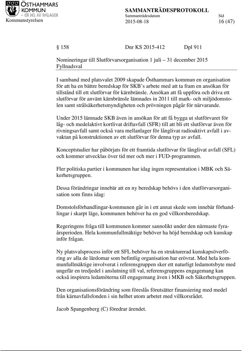 Ansökan att få uppföra och driva ett slutförvar för använt kärnbränsle lämnades in 2011 till mark- och miljödomstolen samt strålsäkerhetsmyndigheten och prövningen pågår för närvarande.