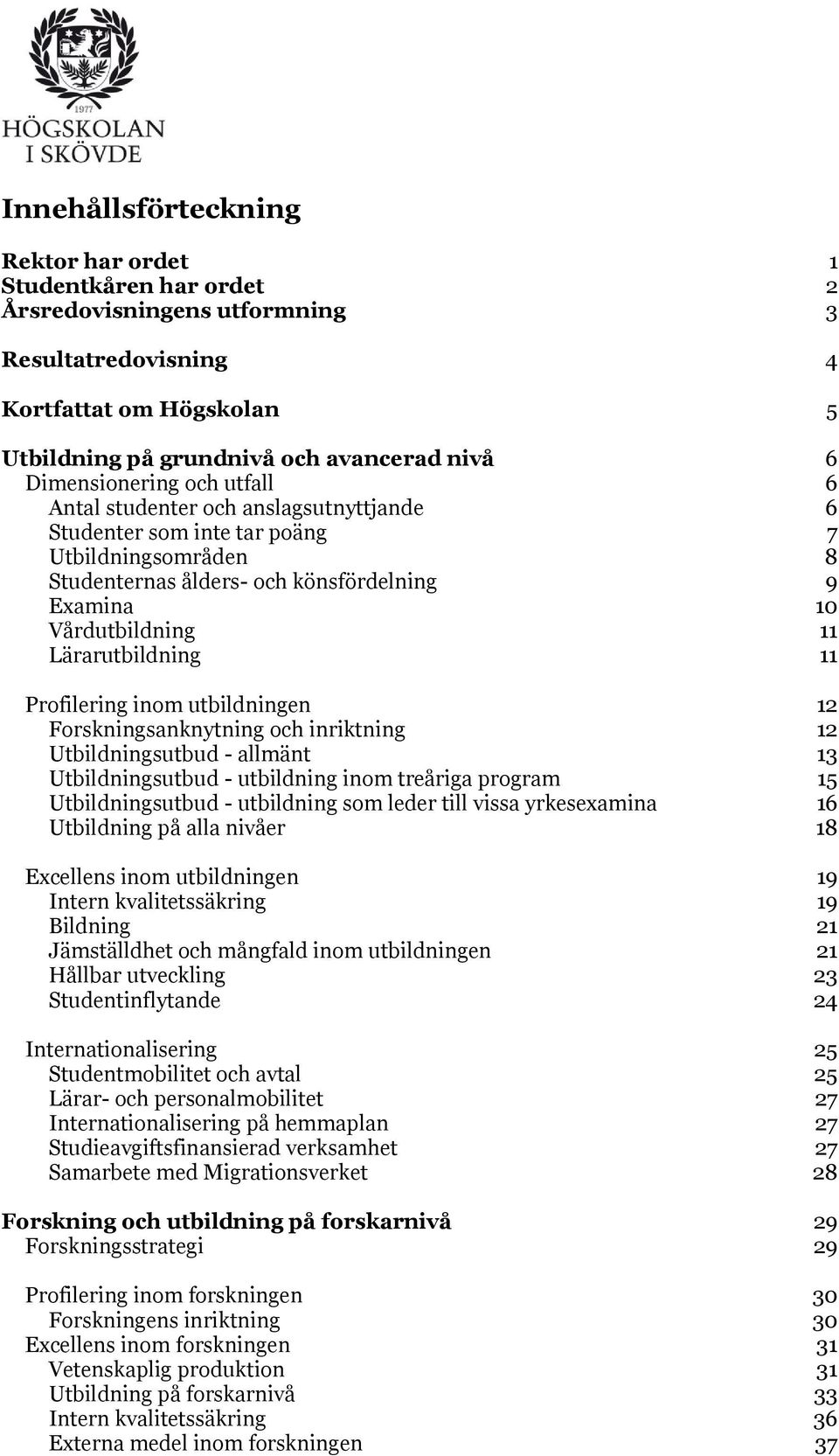 Lärarutbildning 11 Profilering inom utbildningen 12 Forskningsanknytning och inriktning 12 Utbildningsutbud - allmänt 13 Utbildningsutbud - utbildning inom treåriga program 15 Utbildningsutbud -