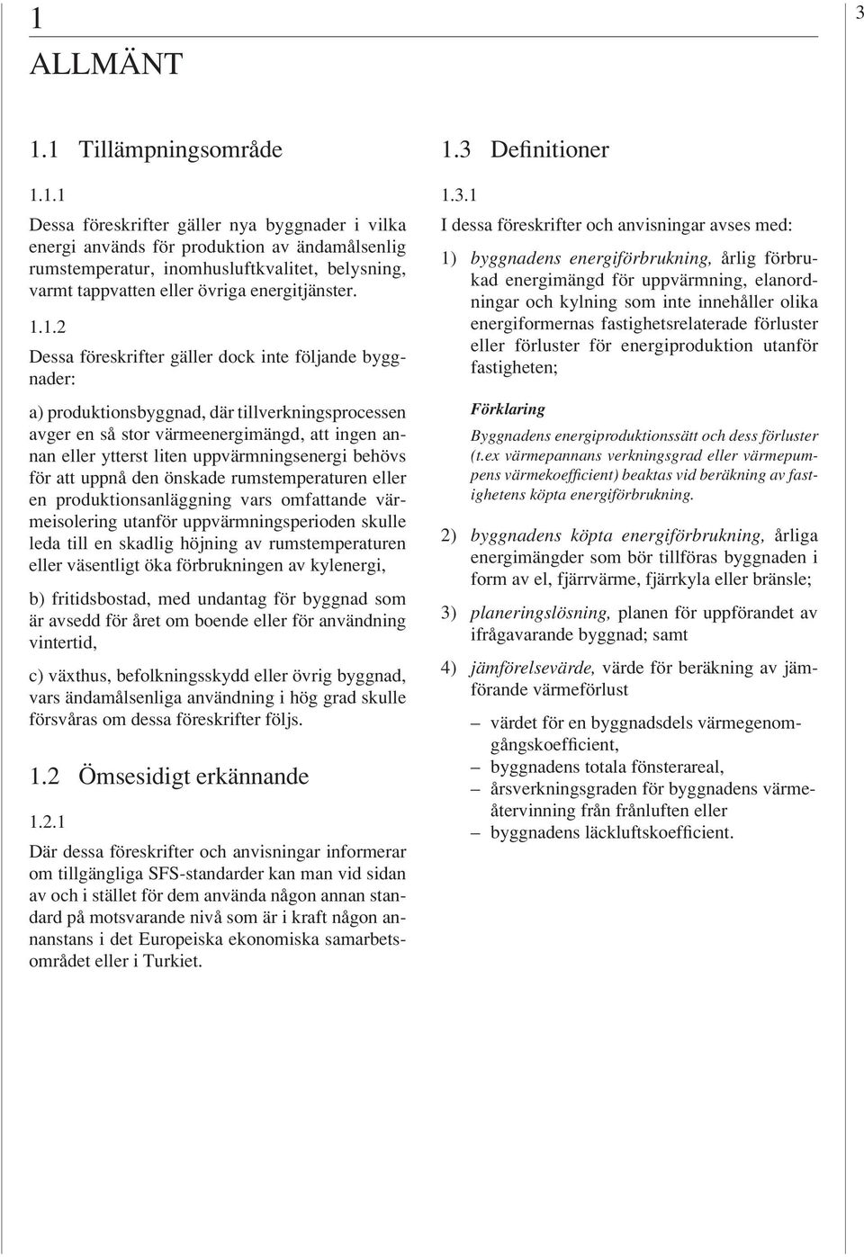 uppvärmningsenergi behövs för att uppnå den önskade rumstemperaturen eller en produktionsanläggning vars omfattande värmeisolering utanför uppvärmningsperioden skulle leda till en skadlig höjning av