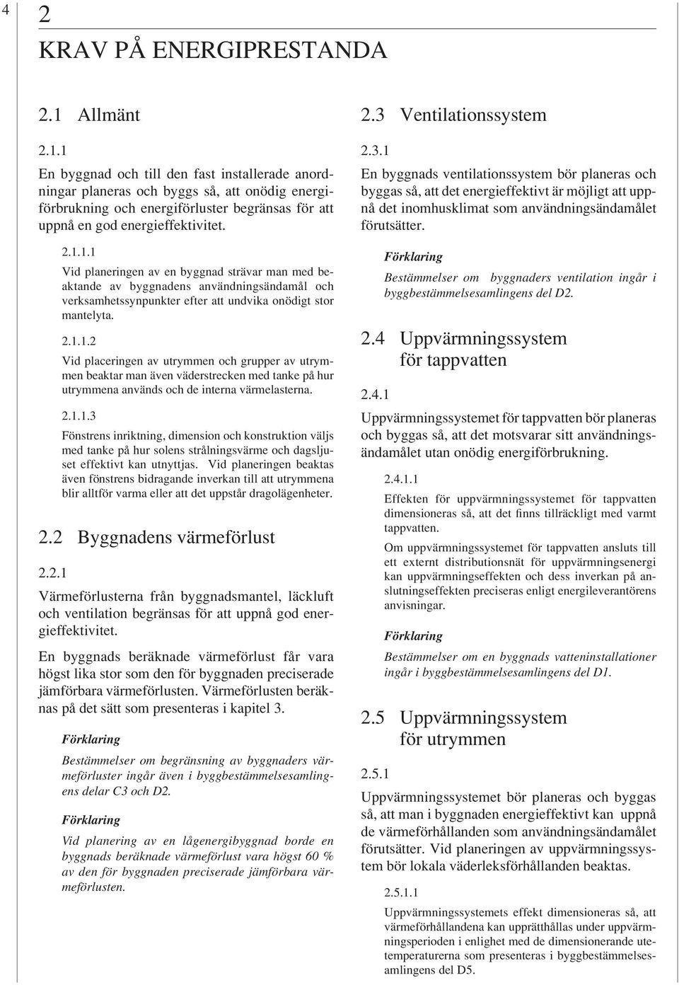 2.1.1.2 Vid placeringen av utrymmen och grupper av utrymmen beaktar man även väderstrecken med tanke på hur utrymmena används och de interna värmelasterna. 2.1.1.3 Fönstrens inriktning, dimension och konstruktion väljs med tanke på hur solens strålningsvärme och dagsljuset effektivt kan utnyttjas.