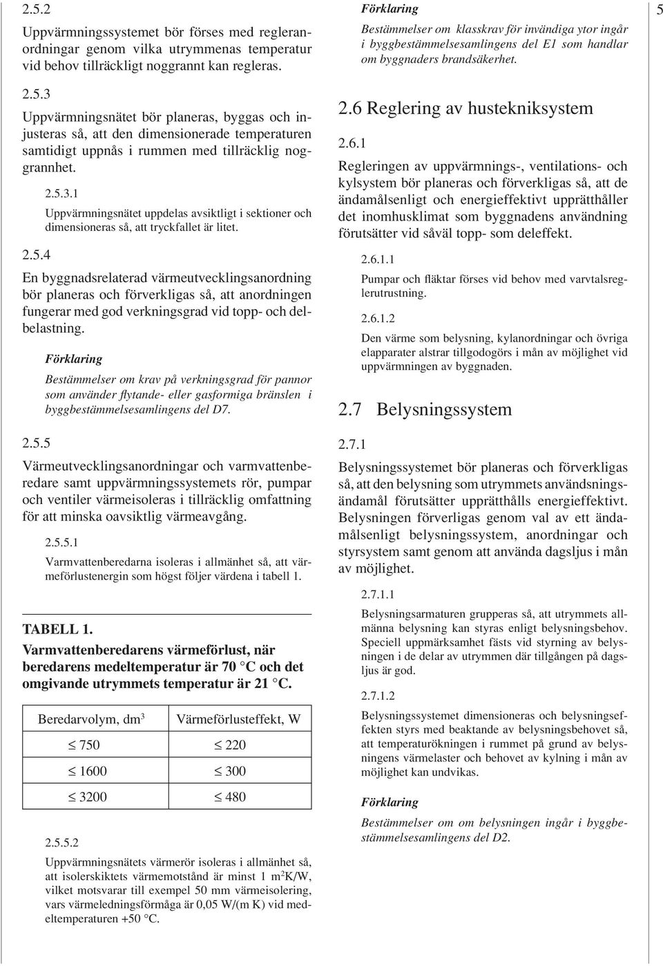 Bestämmelser om krav på verkningsgrad för pannor som använder fl ytande- eller gasformiga bränslen i byggbestämmelsesamlingens del D7. 2.5.