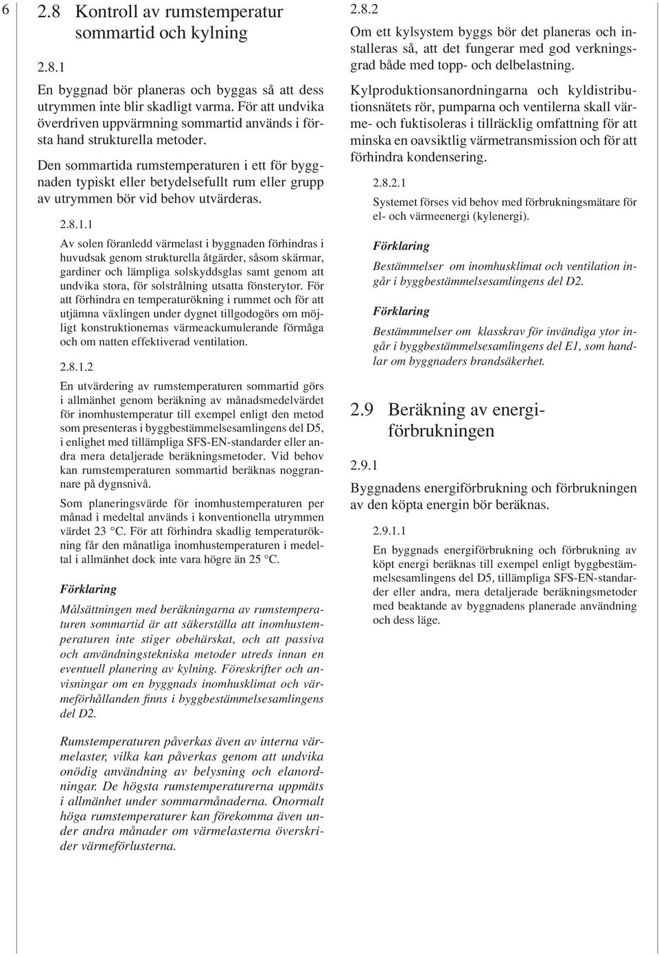 Den sommartida rumstemperaturen i ett för byggnaden typiskt eller betydelsefullt rum eller grupp av utrymmen bör vid behov utvärderas. 2.8.1.