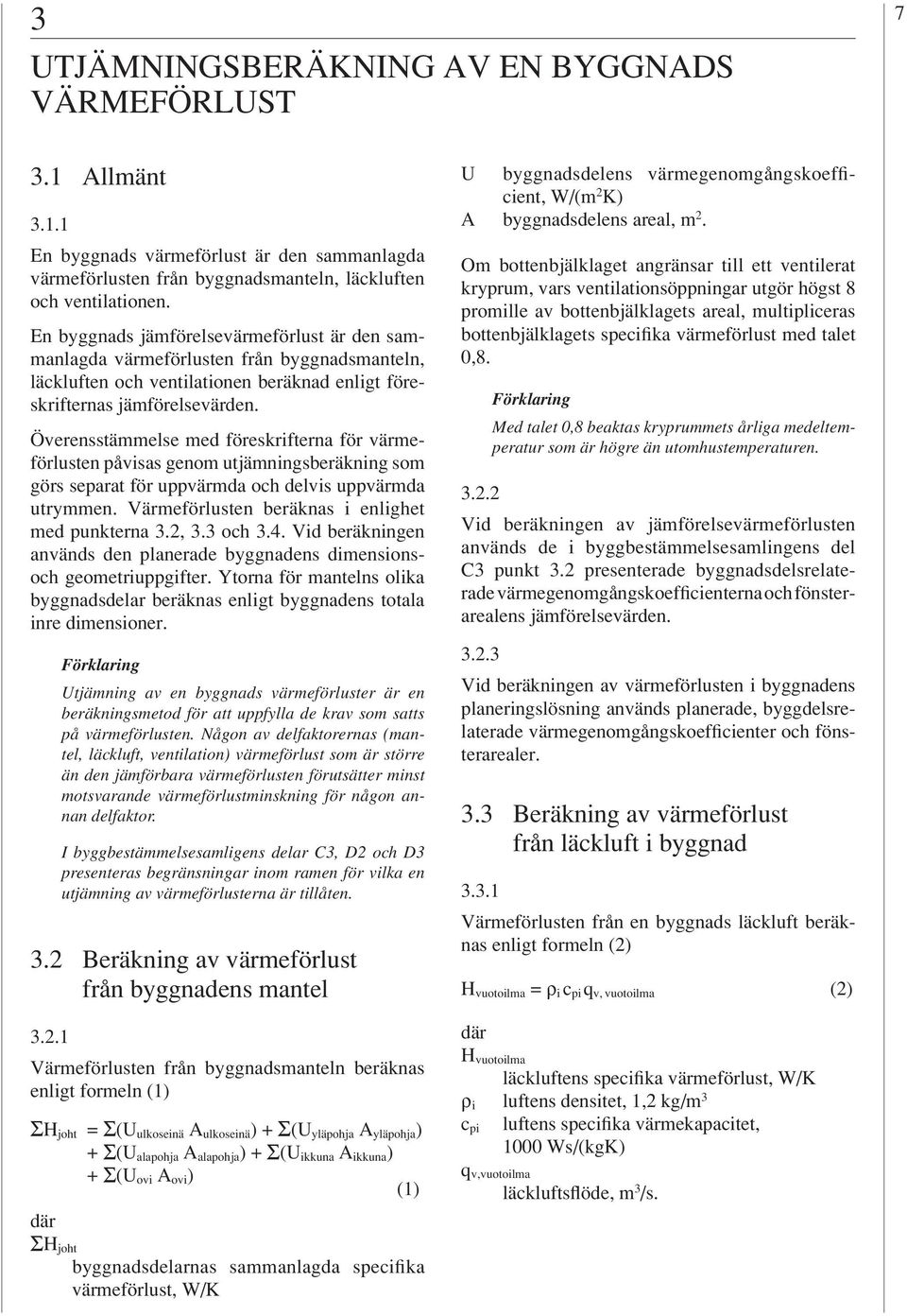 Överensstämmelse med föreskrifterna för värmeförlusten påvisas genom utjämningsberäkning som görs separat för uppvärmda och delvis uppvärmda utrymmen.