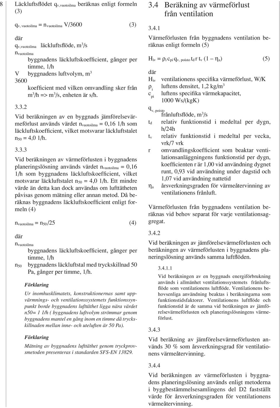 3600 koefficient med vilken omvandling sker från m 3 /h => m 3 /s, enheten är s/h. 3.3.2 Vid beräkningen av en byggnads jämförelsevärmeförlust används värdet n vuotoilma = 0,16 1/h som läckluftskoefficient, vilket motsvarar läckluftstalet n 50 = 4,0 1/h.