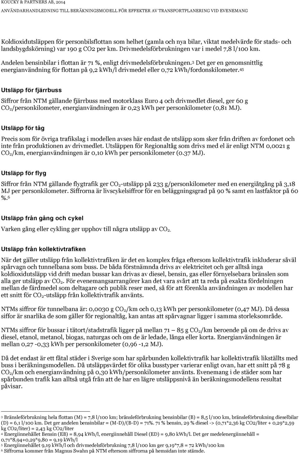 45 Utsläpp för fjärrbuss Siffror från NTM gällande fjärrbuss med motorklass Euro 4 och drivmedlet diesel, ger 60 g CO 2/personkilometer, energianvändningen är 0,23 kwh per personkilometer (0,81 MJ).