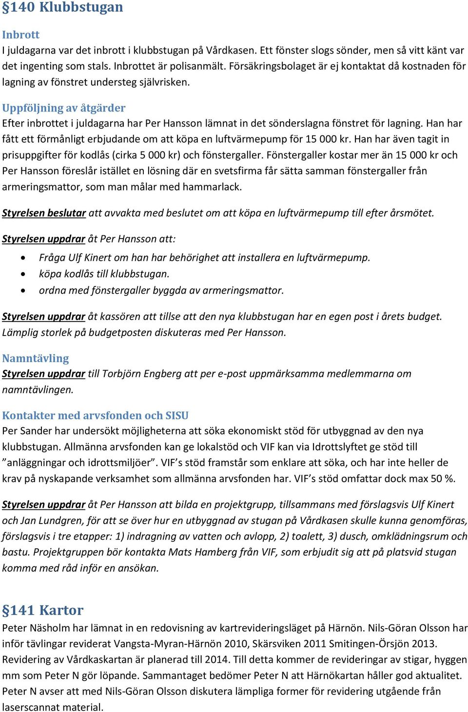 Uppföljning av åtgärder Efter inbrottet i juldagarna har Per Hansson lämnat in det sönderslagna fönstret för lagning. Han har fått ett förmånligt erbjudande om att köpa en luftvärmepump för 15 000 kr.