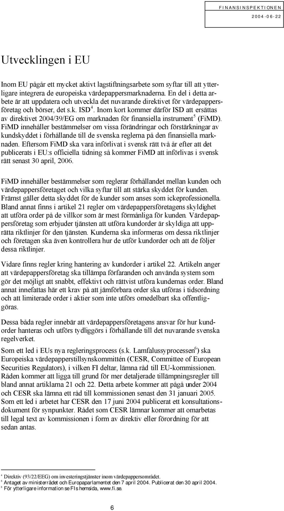 Inom kort kommer därför ISD att ersättas av direktivet 2004/39/EG om marknaden för finansiella instrument 5 (FiMD).