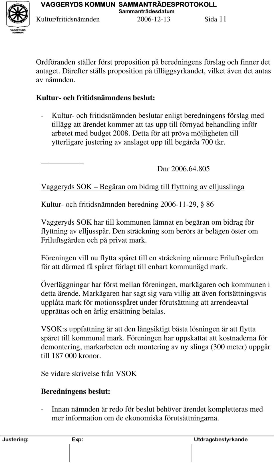 - Kultur- och fritidsnämnden beslutar enligt beredningens förslag med tillägg att ärendet kommer att tas upp till förnyad behandling inför arbetet med budget 2008.