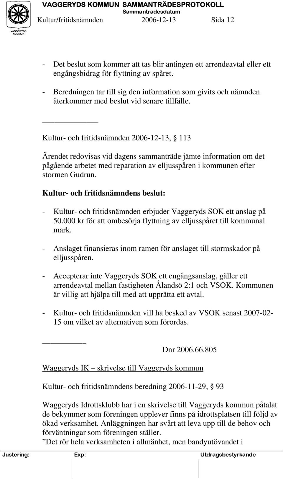 Kultur- och fritidsnämnden 2006-12-13, 113 Ärendet redovisas vid dagens sammanträde jämte information om det pågående arbetet med reparation av elljusspåren i kommunen efter stormen Gudrun.