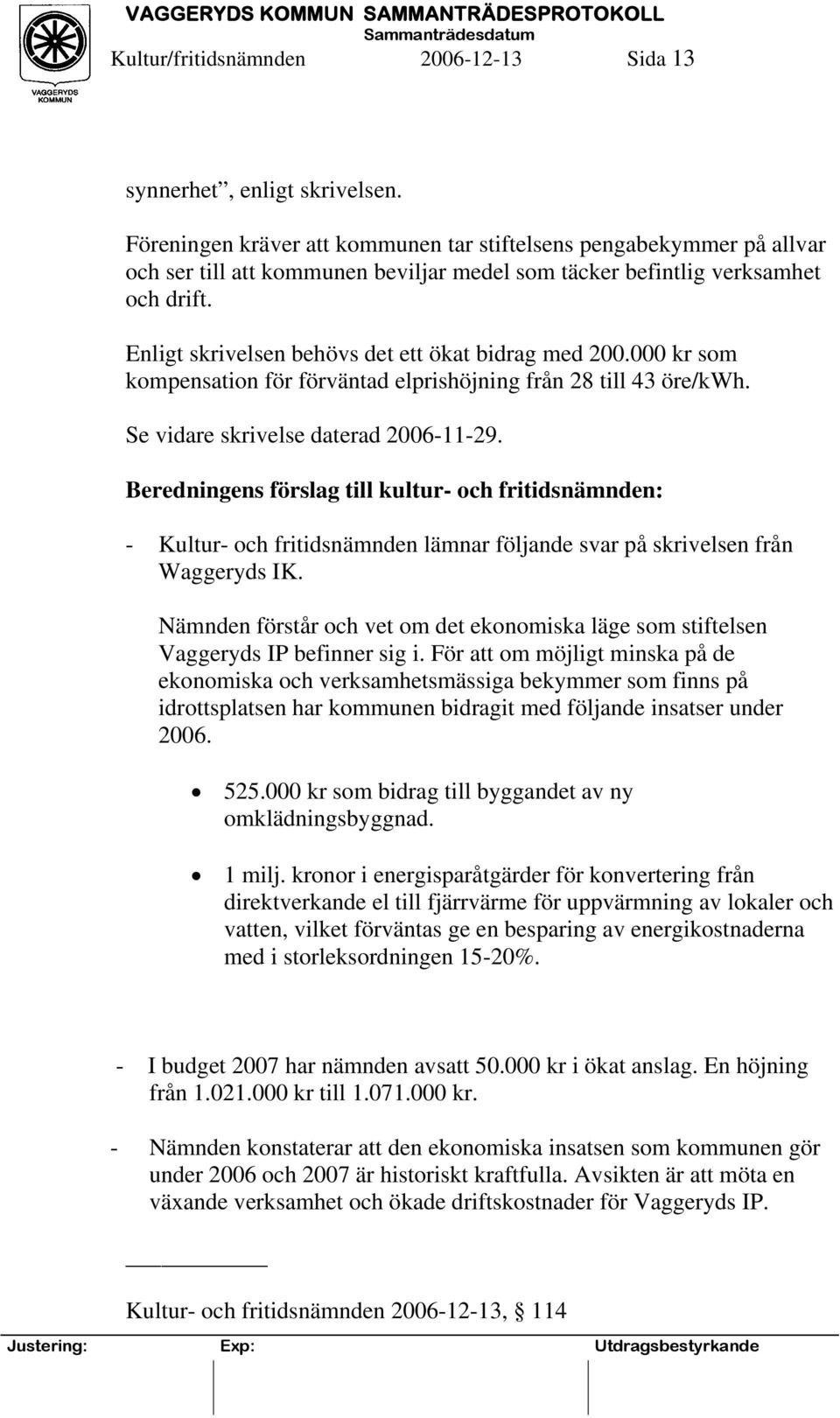 Enligt skrivelsen behövs det ett ökat bidrag med 200.000 kr som kompensation för förväntad elprishöjning från 28 till 43 öre/kwh. Se vidare skrivelse daterad 2006-11-29.