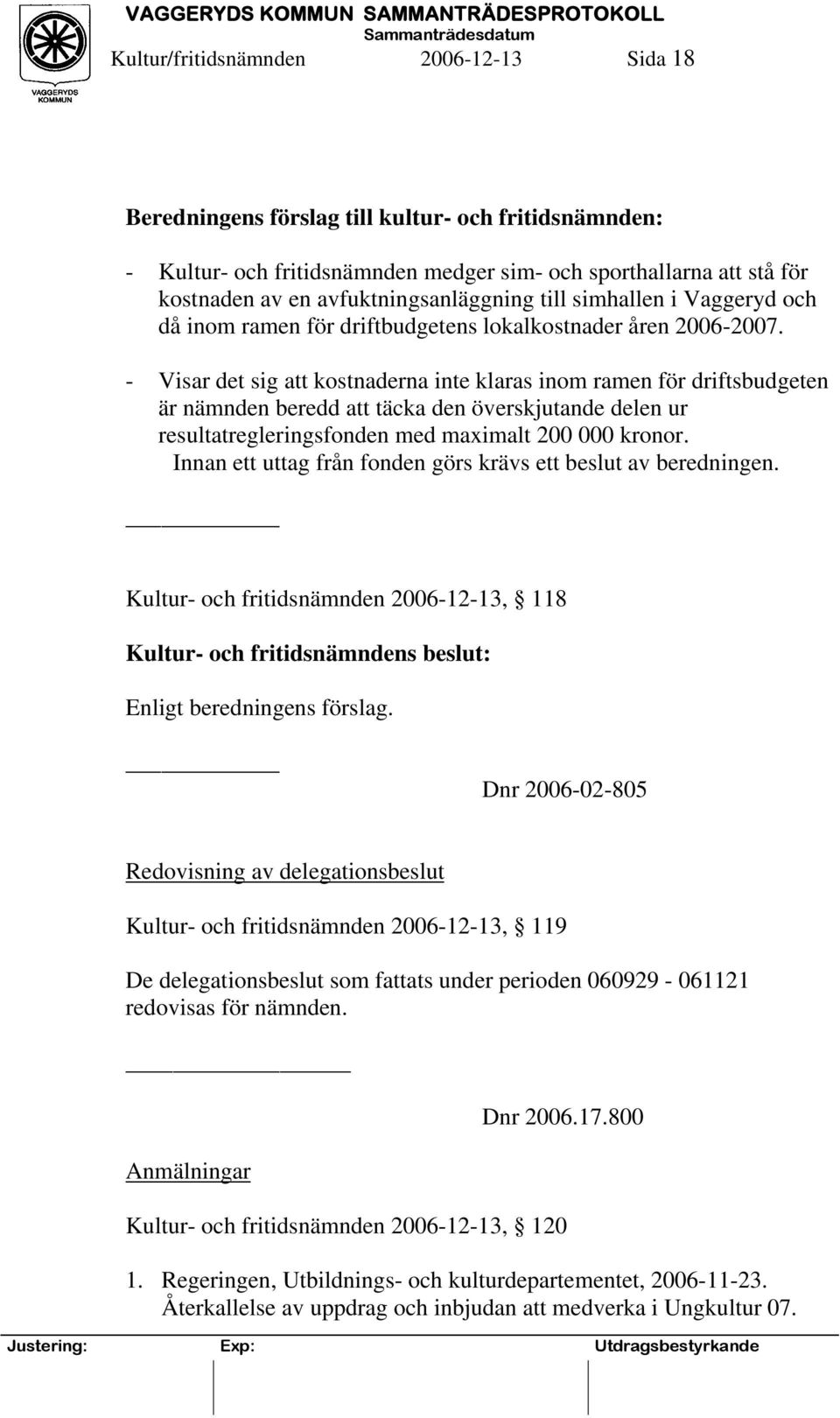 - Visar det sig att kostnaderna inte klaras inom ramen för driftsbudgeten är nämnden beredd att täcka den överskjutande delen ur resultatregleringsfonden med maximalt 200 000 kronor.