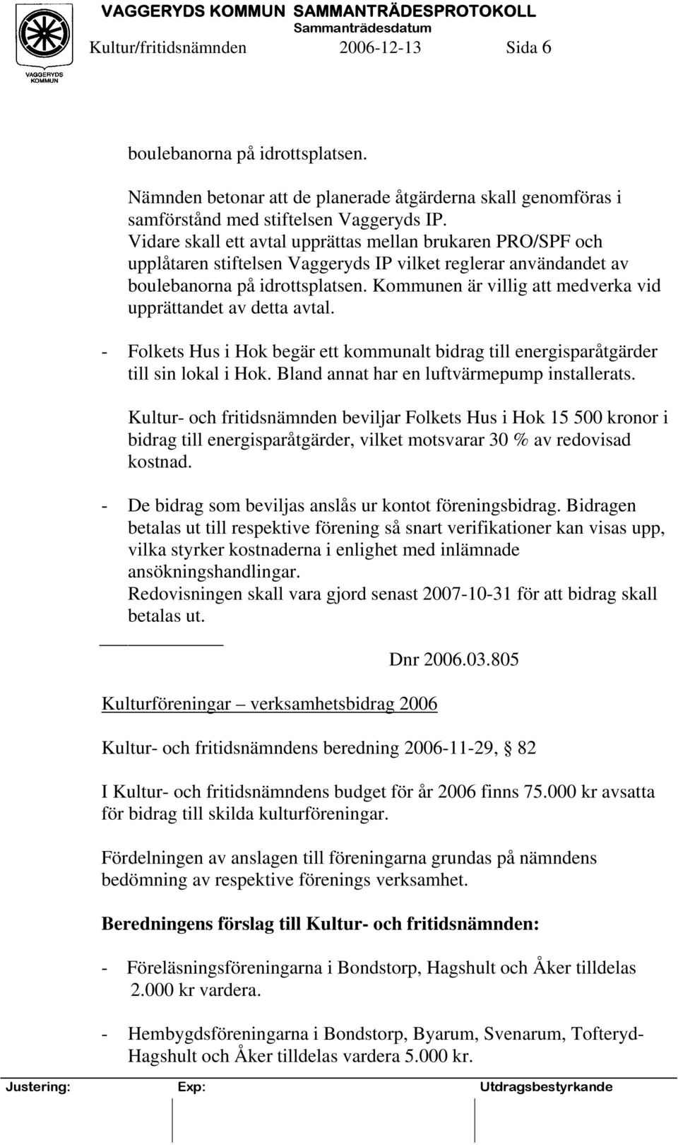 Kommunen är villig att medverka vid upprättandet av detta avtal. - Folkets Hus i Hok begär ett kommunalt bidrag till energisparåtgärder till sin lokal i Hok.