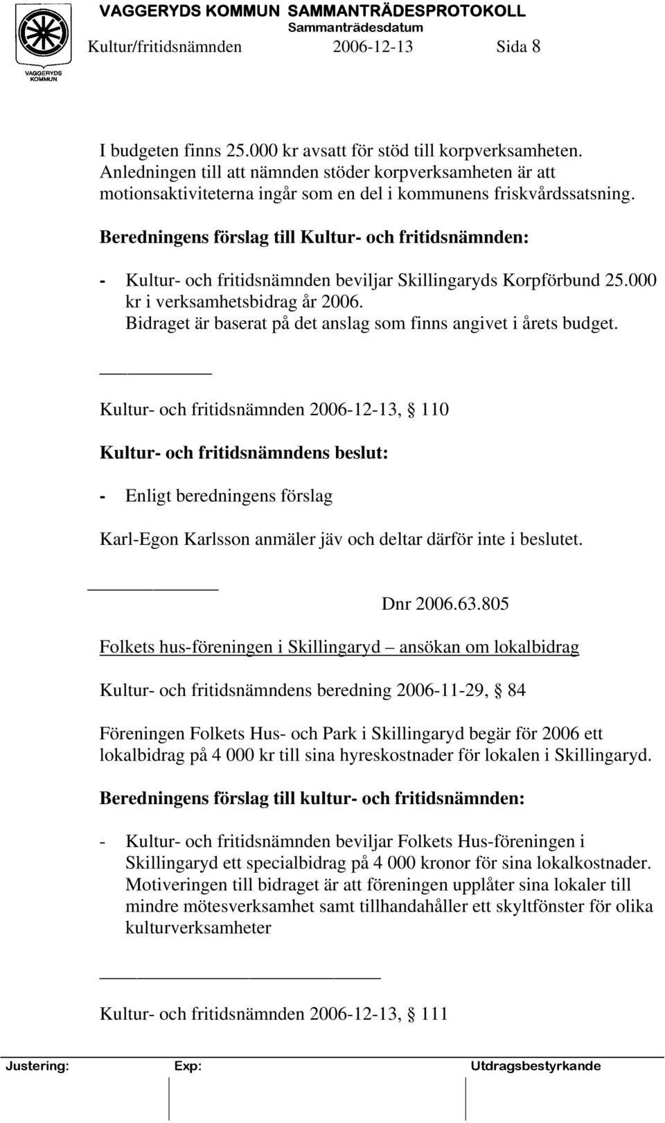 Beredningens förslag till Kultur- och fritidsnämnden: - Kultur- och fritidsnämnden beviljar Skillingaryds Korpförbund 25.000 kr i verksamhetsbidrag år 2006.