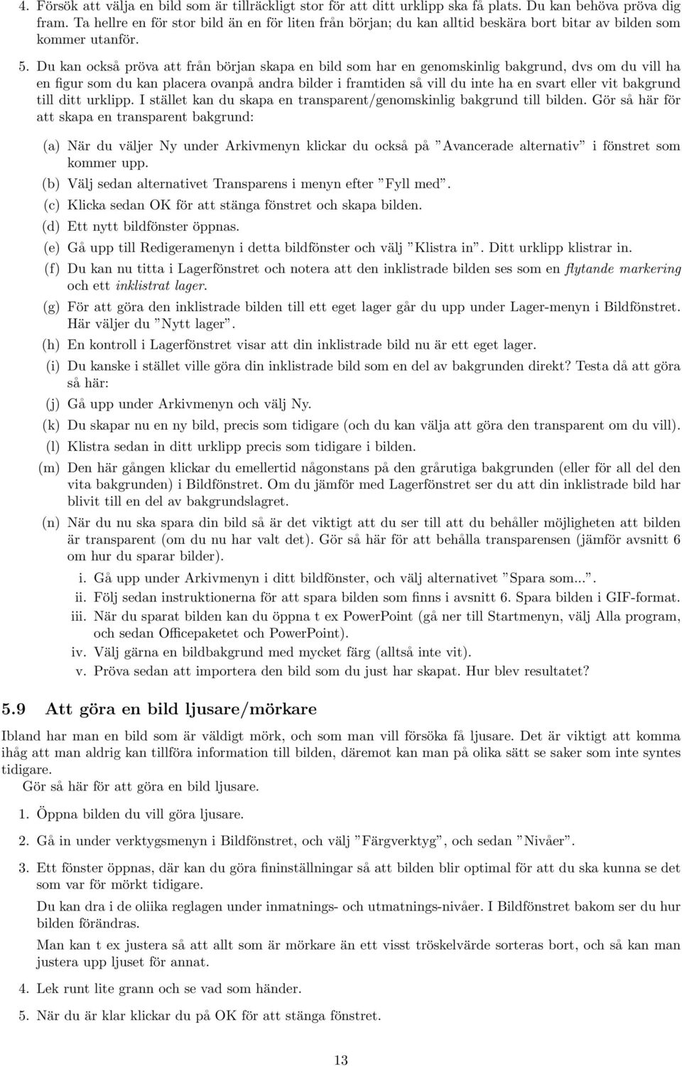 Du kan också pröva att från början skapa en bild som har en genomskinlig bakgrund, dvs om du vill ha en figur som du kan placera ovanpå andra bilder i framtiden så vill du inte ha en svart eller vit