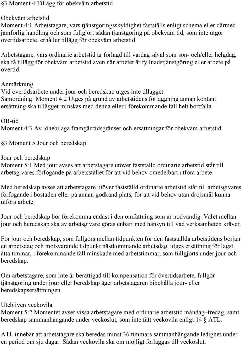 Arbetstagare, vars ordinarie arbetstid är förlagd till vardag såväl som sön- och/eller helgdag, ska få tillägg för obekväm arbetstid även när arbetet är fyllnadstjänstgöring eller arbete på övertid.