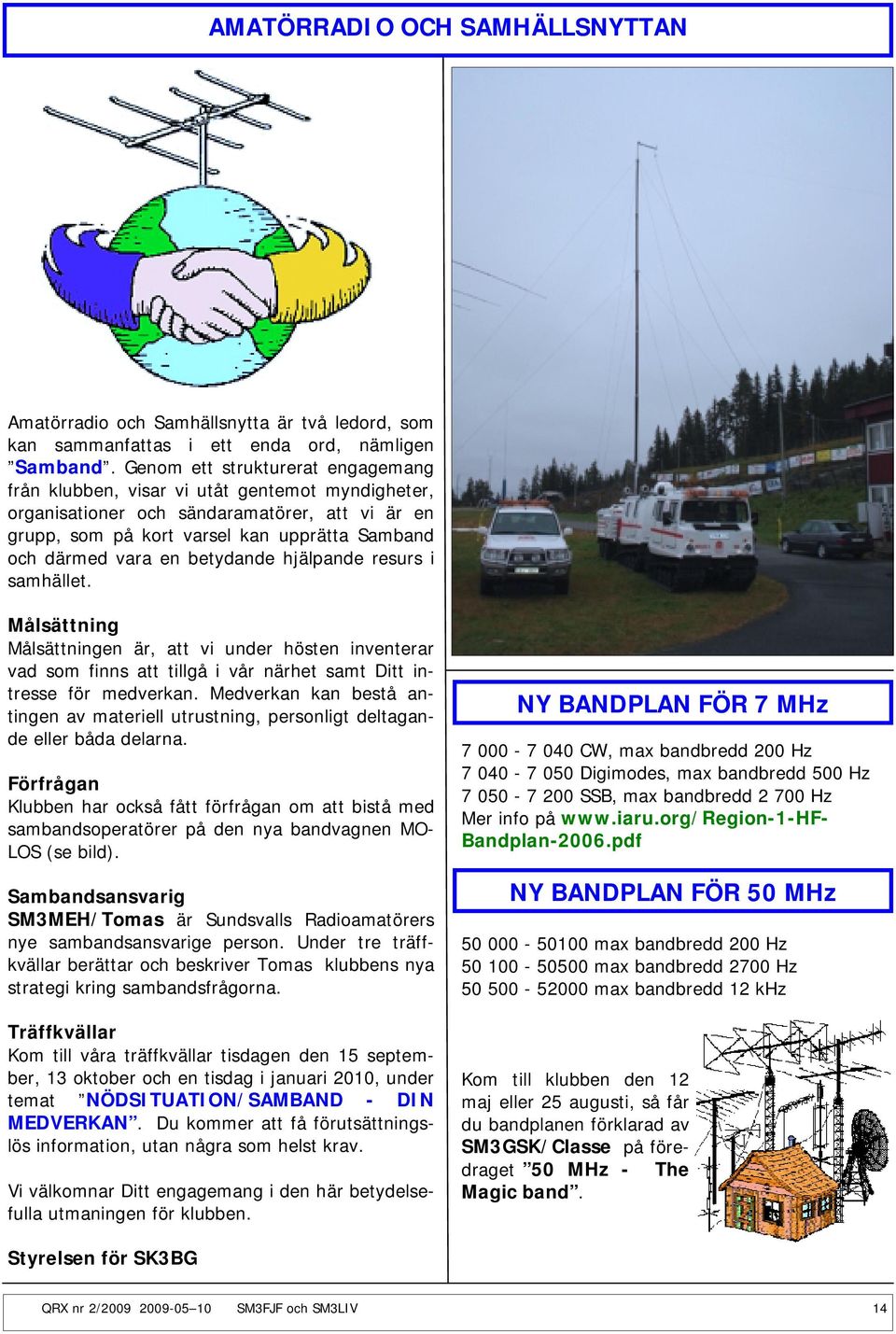 betydande hjälpande resurs i samhället. Målsättning Målsättningen är, att vi under hösten inventerar vad som finns att tillgå i vår närhet samt Ditt intresse för medverkan.