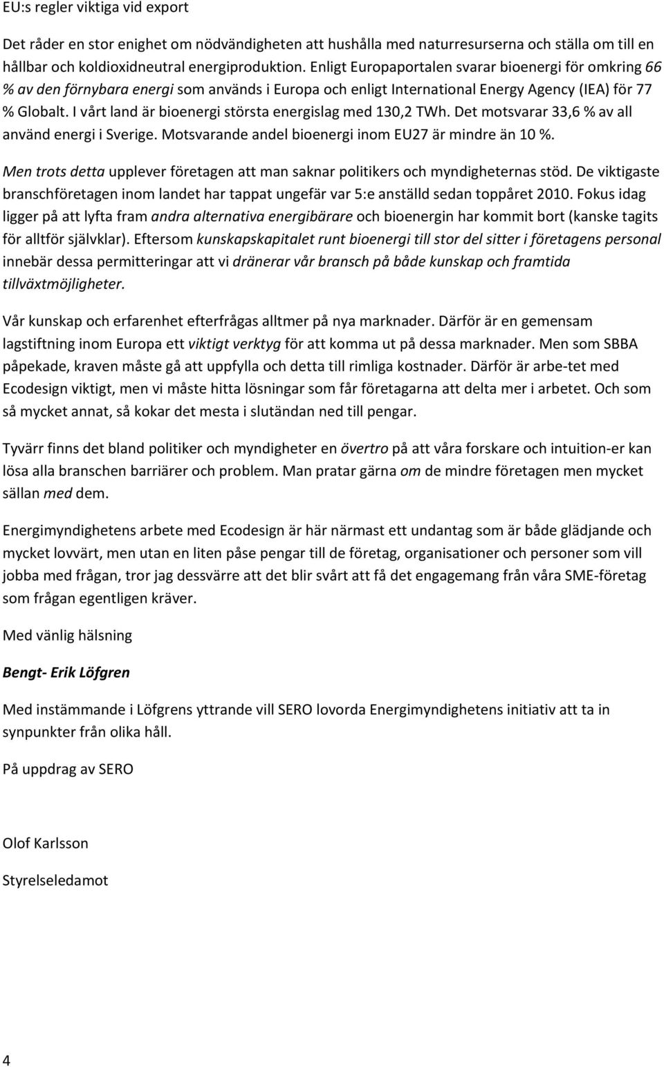 I vårt land är bioenergi största energislag med 130,2 TWh. Det motsvarar 33,6 % av all använd energi i Sverige. Motsvarande andel bioenergi inom EU27 är mindre än 10 %.