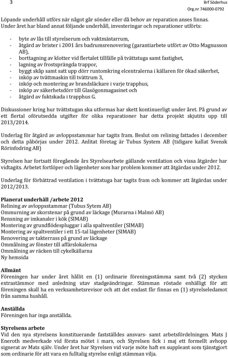 utfört av Otto Magnusson AB), borttagning av klotter vid flertalet tillfälle på tvättstuga samt fastighet, lagning av frostsprängda trappor, byggt skåp samt satt upp dörr runtomkring elcentralerna i