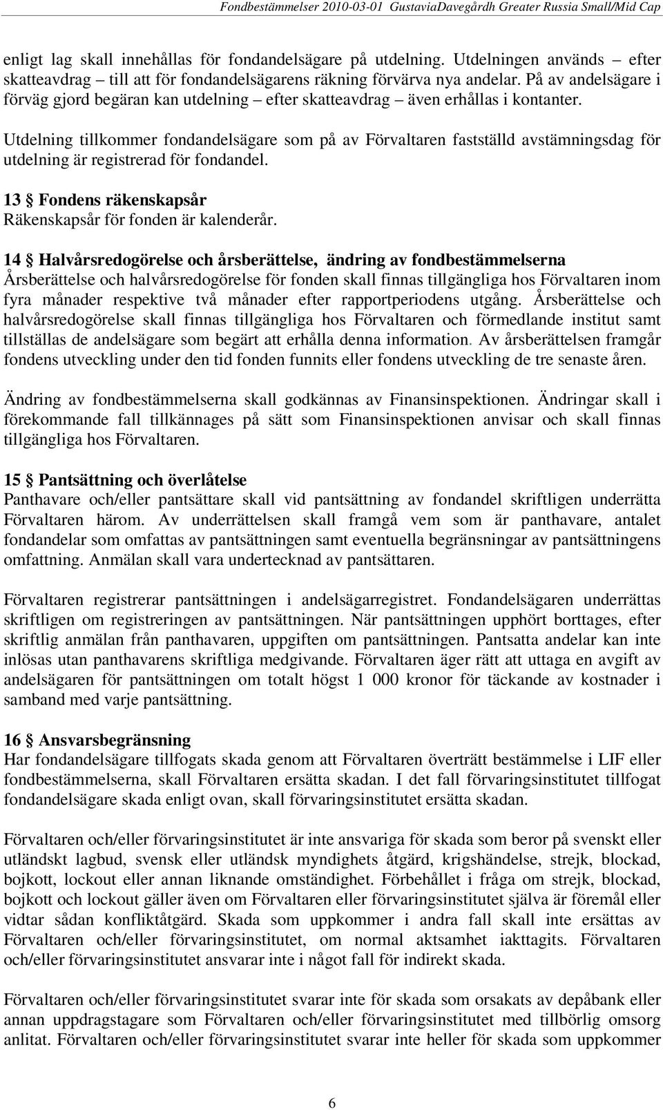 Utdelning tillkommer fondandelsägare som på av Förvaltaren fastställd avstämningsdag för utdelning är registrerad för fondandel. 13 Fondens räkenskapsår Räkenskapsår för fonden är kalenderår.