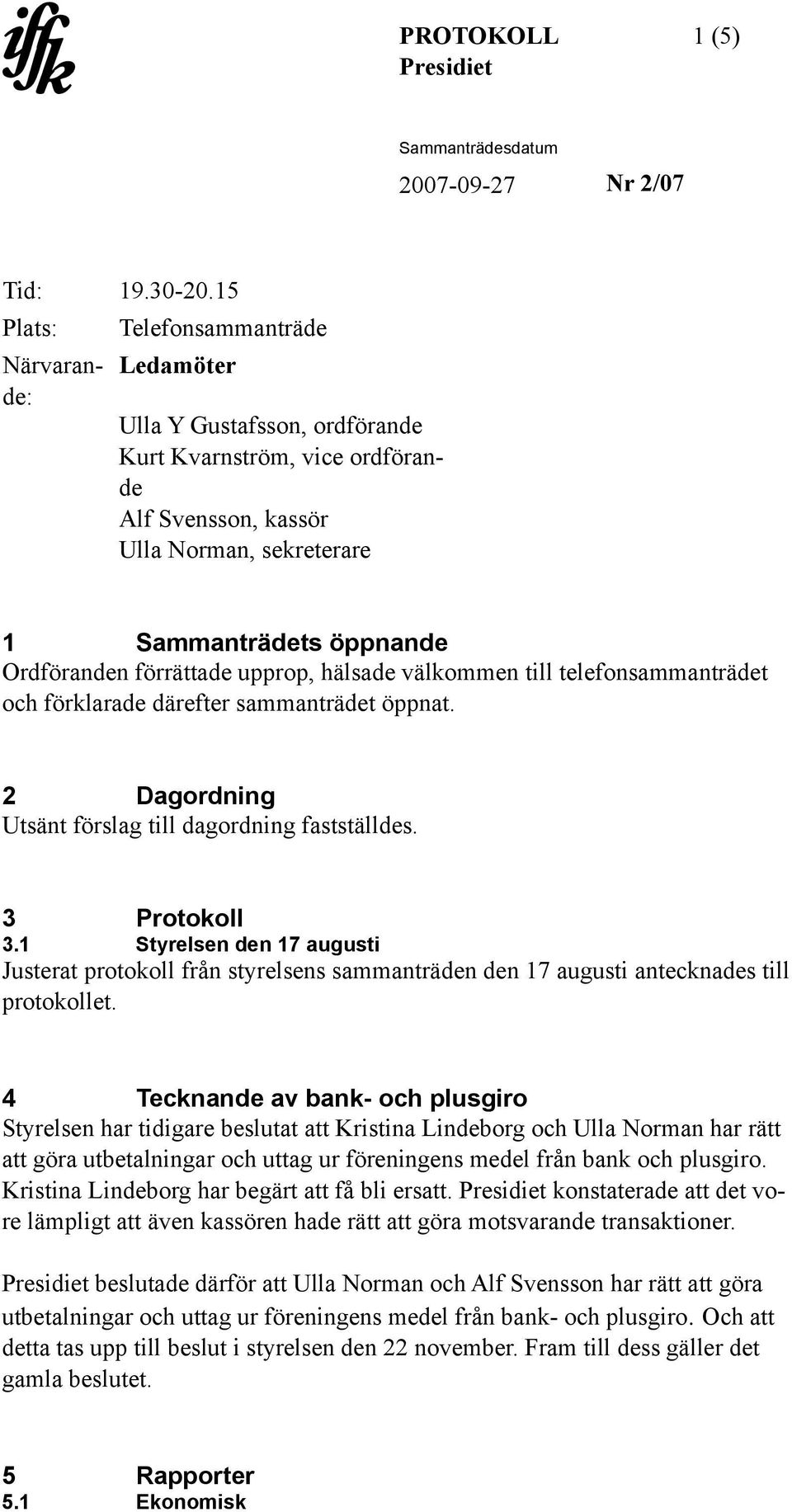 förrättade upprop, hälsade välkommen till telefonsammanträdet och förklarade därefter sammanträdet öppnat. 2 Dagordning Utsänt förslag till dagordning fastställdes. 3 Protokoll 3.