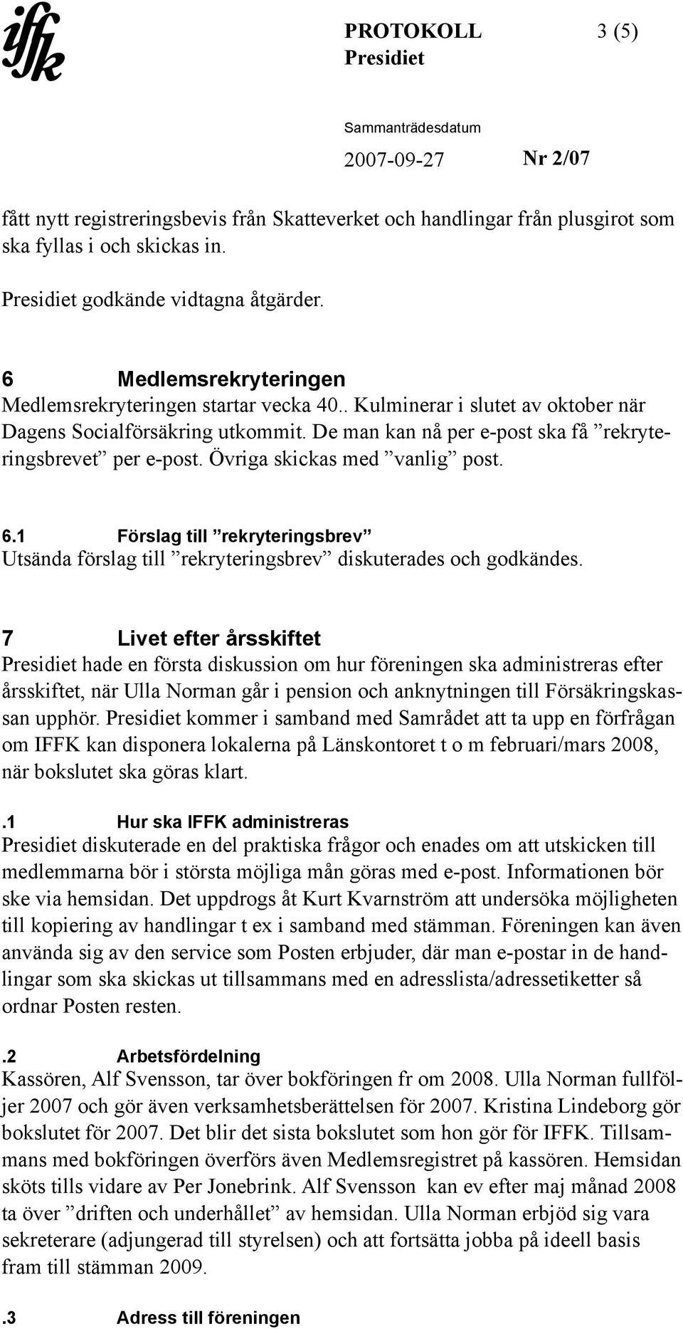 Övriga skickas med vanlig post. 6.1 Förslag till rekryteringsbrev Utsända förslag till rekryteringsbrev diskuterades och godkändes.