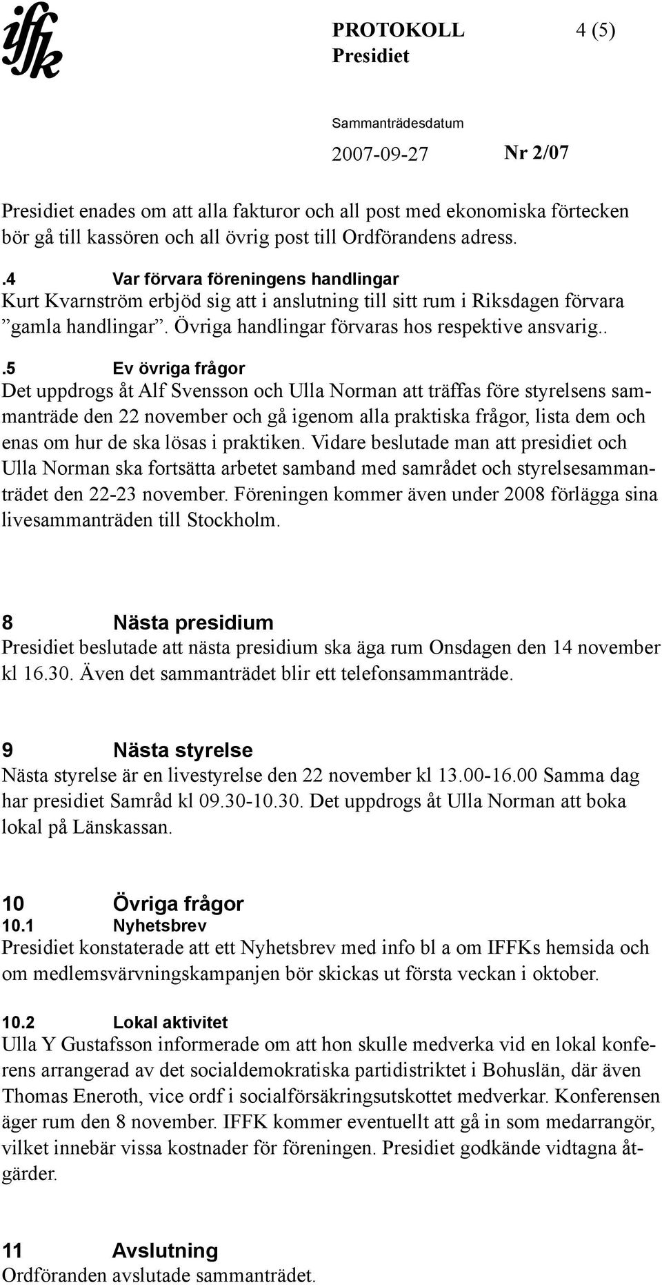 ..5 Ev övriga frågor Det uppdrogs åt Alf Svensson och Ulla Norman att träffas före styrelsens sammanträde den 22 november och gå igenom alla praktiska frågor, lista dem och enas om hur de ska lösas i