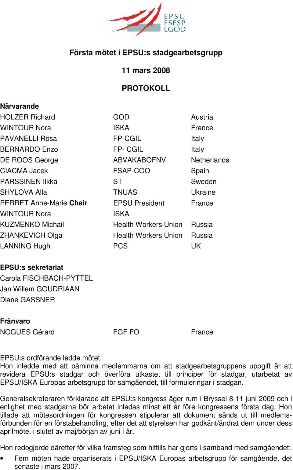 LANNING Hugh PCS UK EPSU:s sekretariat Carola FISCHBACH-PYTTEL Jan Willem GOUDRIAAN Diane GASSNER Frånvaro NOGUES Gérard FGF FO France EPSU:s ordförande ledde mötet.