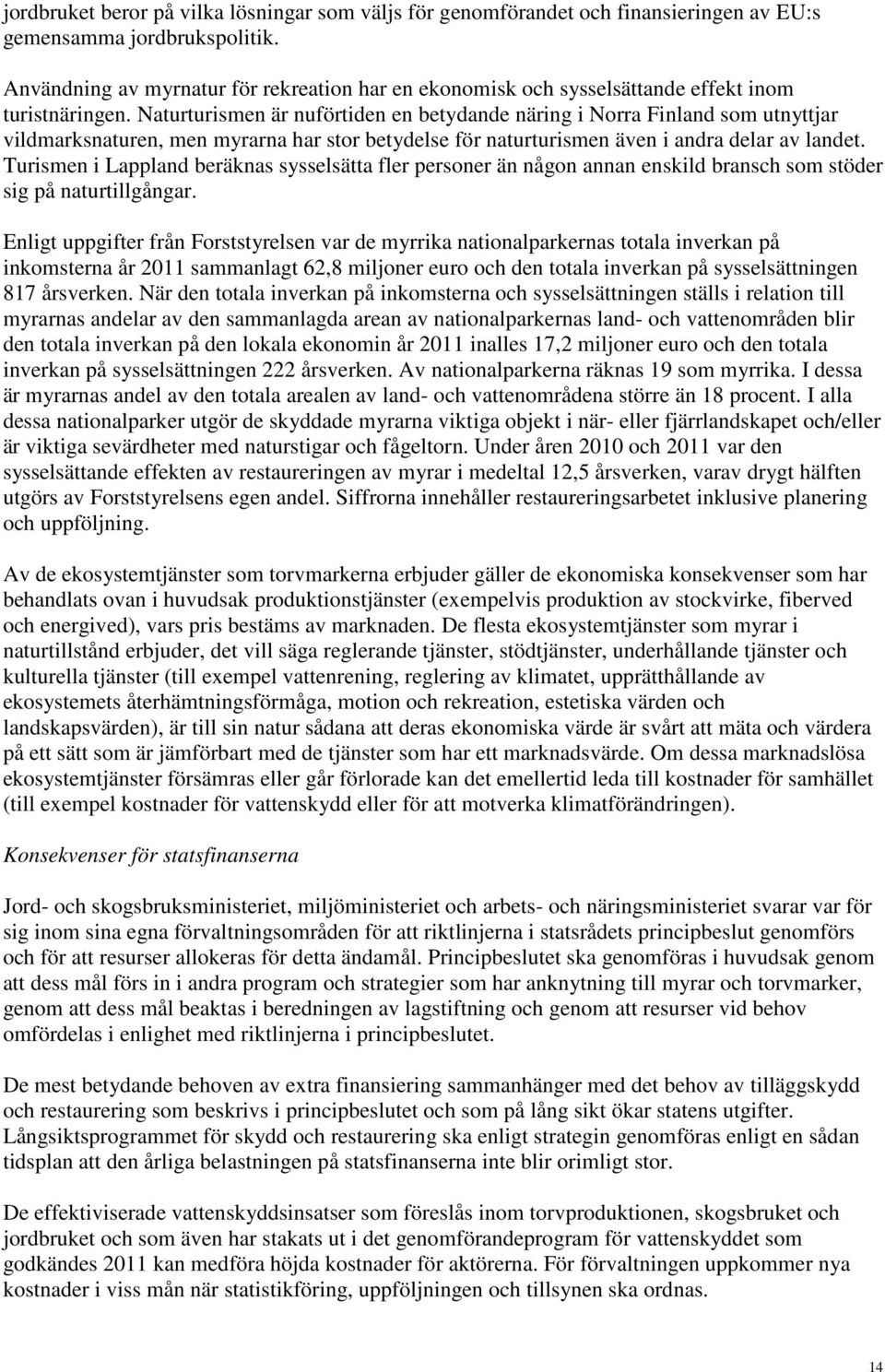 Naturturismen är nuförtiden en betydande näring i Norra Finland som utnyttjar vildmarksnaturen, men myrarna har stor betydelse för naturturismen även i andra delar av landet.