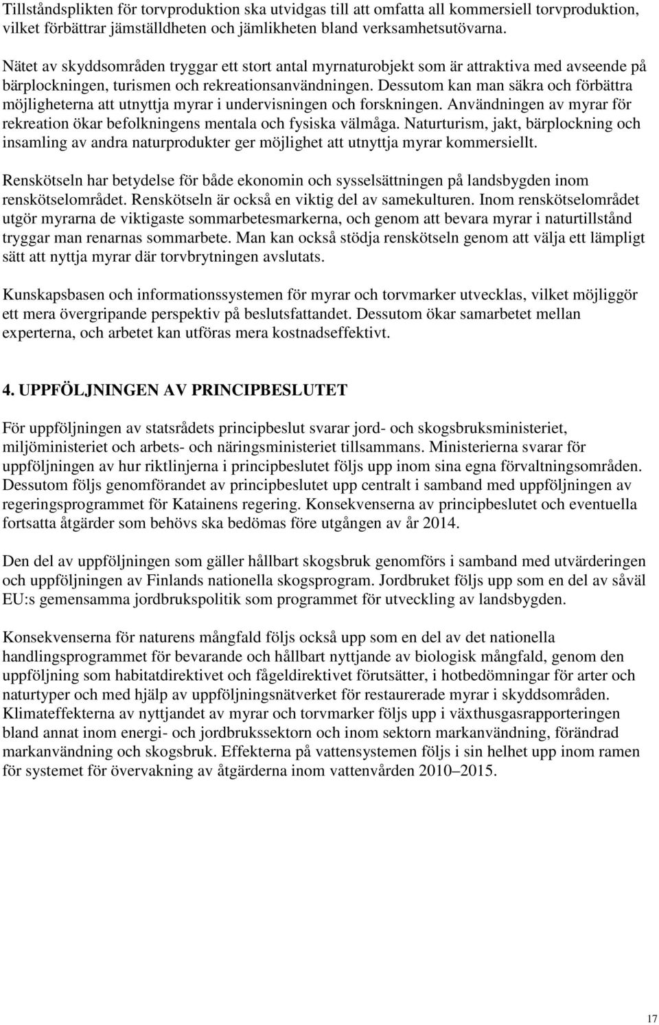 Dessutom kan man säkra och förbättra möjligheterna att utnyttja myrar i undervisningen och forskningen. Användningen av myrar för rekreation ökar befolkningens mentala och fysiska välmåga.