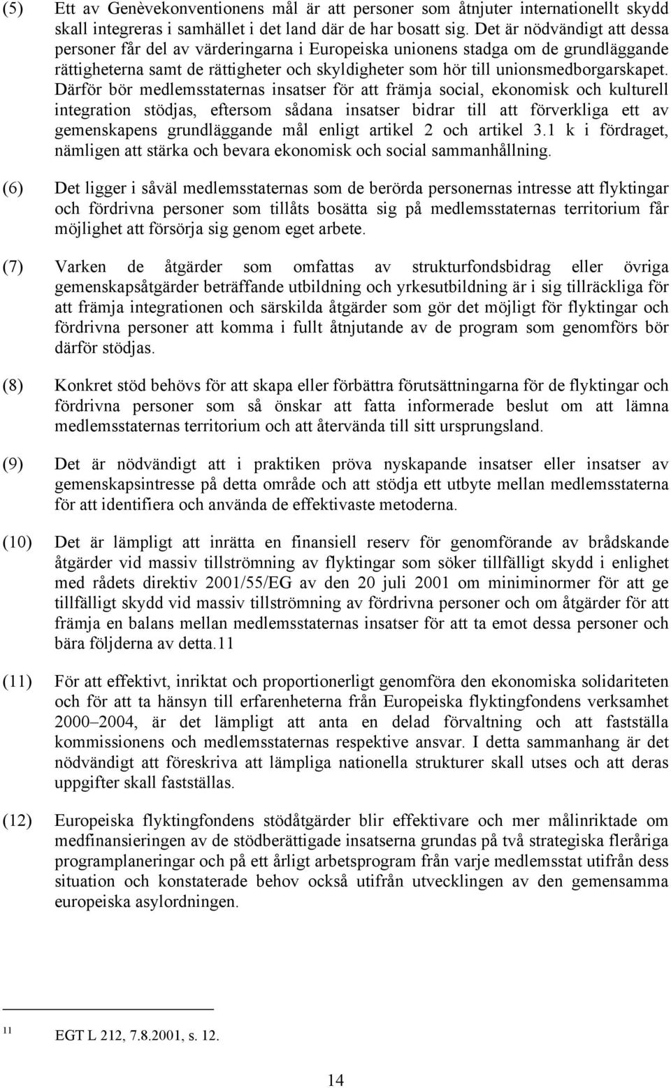 Därför bör medlemsstaternas insatser för att främja social, ekonomisk och kulturell integration stödjas, eftersom sådana insatser bidrar till att förverkliga ett av gemenskapens grundläggande mål