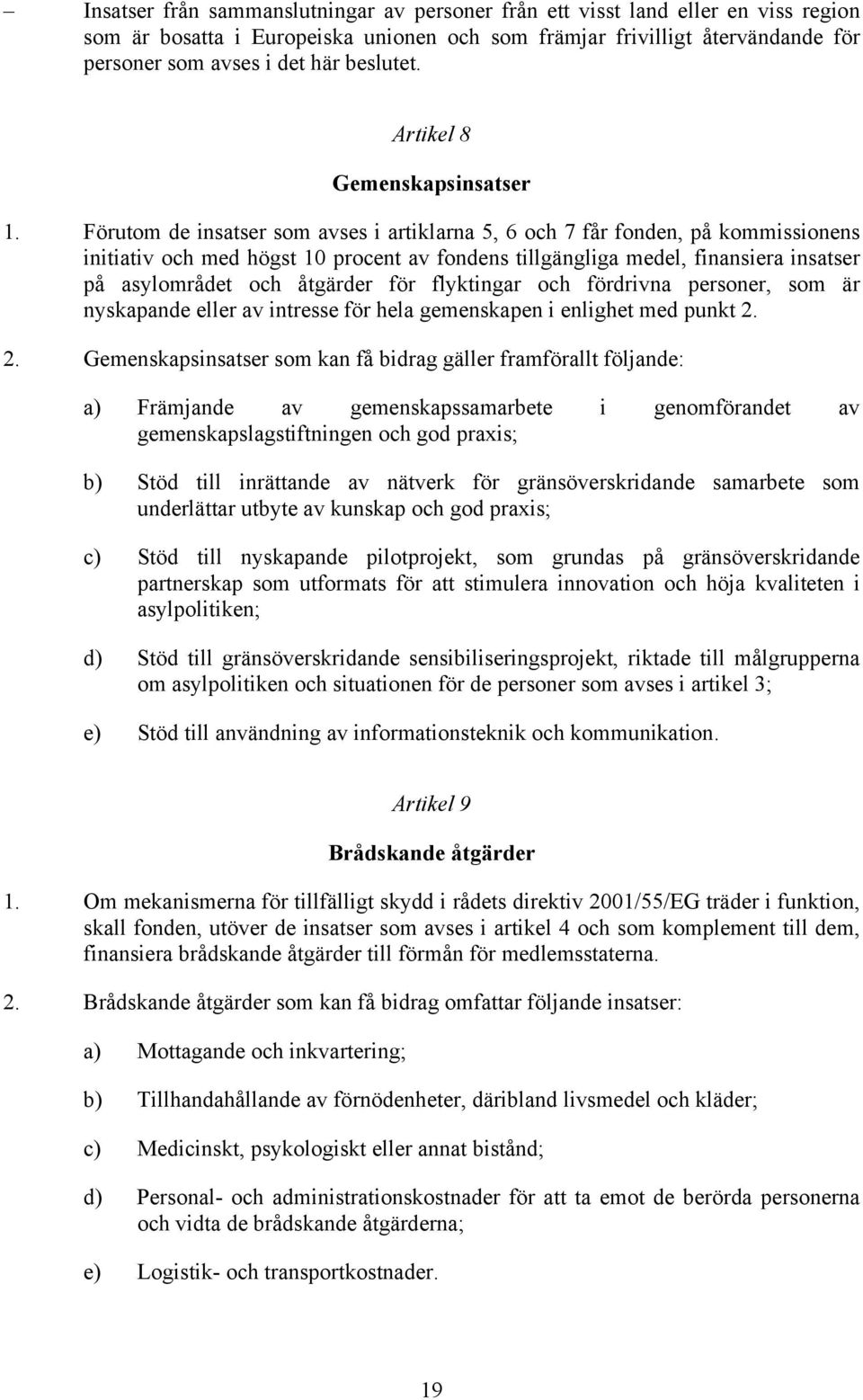 Förutom de insatser som avses i artiklarna 5, 6 och 7 får fonden, på kommissionens initiativ och med högst 1 procent av fondens tillgängliga medel, finansiera insatser på asylområdet och åtgärder för