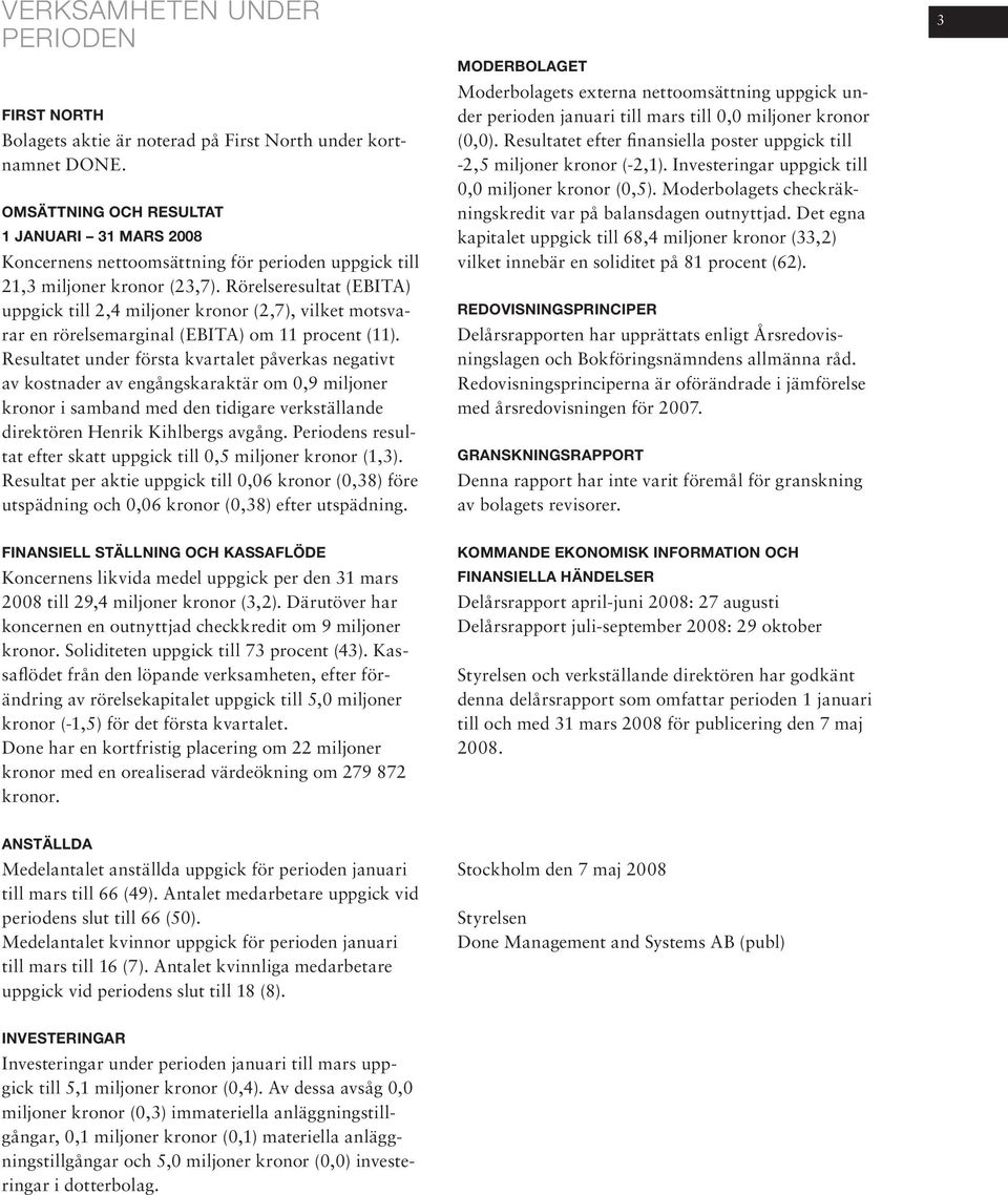 Rörelseresultat (EBITA) uppgick till 2,4 miljoner kronor (2,7), vilket motsvarar en rörelsemarginal (EBITA) om 11 procent (11).