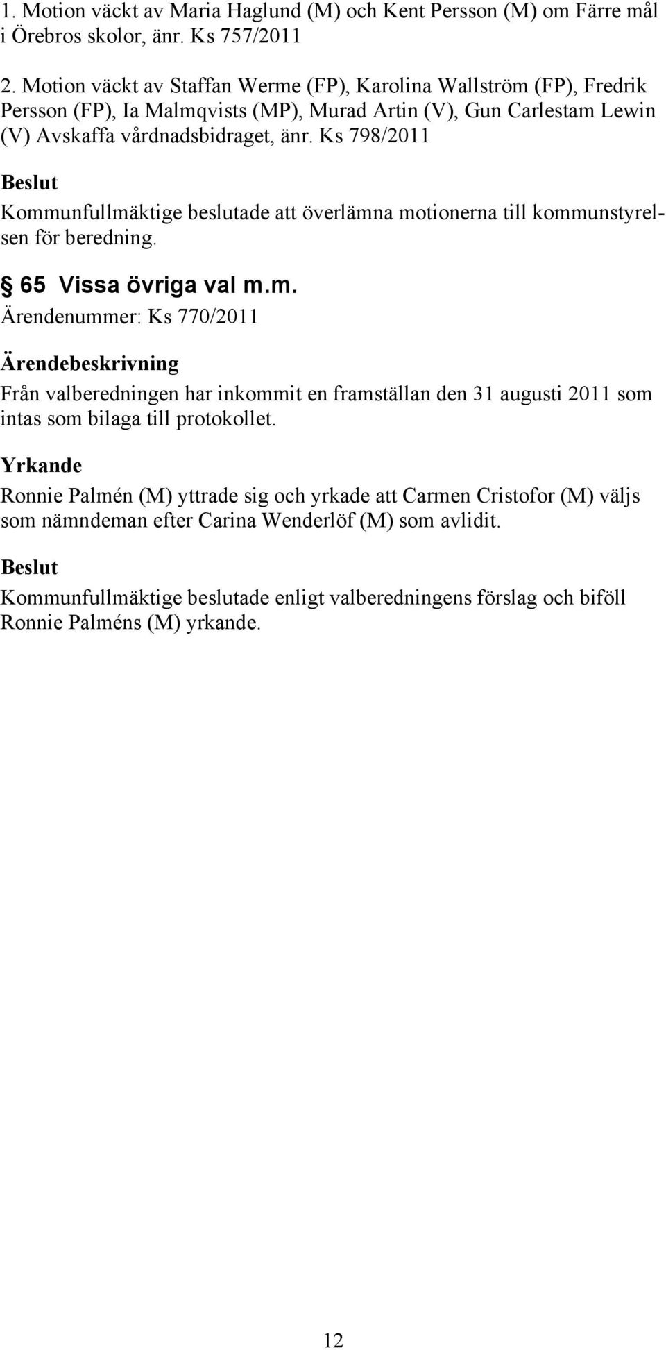 Ks 798/2011 Kommunfullmäktige beslutade att överlämna motionerna till kommunstyrelsen för beredning. 65 Vissa övriga val m.m. Ärendenummer: Ks 770/2011 Från valberedningen har inkommit en framställan den 31 augusti 2011 som intas som bilaga till protokollet.