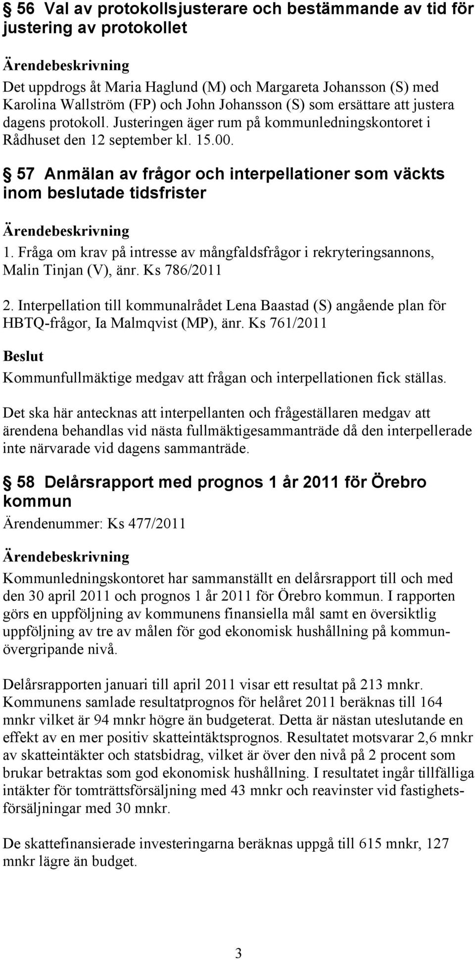 57 Anmälan av frågor och interpellationer som väckts inom beslutade tidsfrister 1. Fråga om krav på intresse av mångfaldsfrågor i rekryteringsannons, Malin Tinjan (V), änr. Ks 786/2011 2.