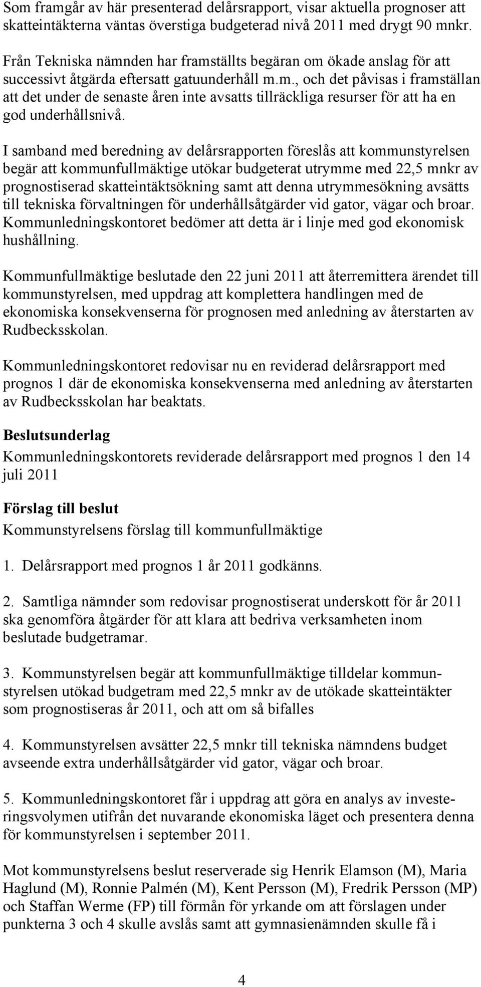 I samband med beredning av delårsrapporten föreslås att kommunstyrelsen begär att kommunfullmäktige utökar budgeterat utrymme med 22,5 mnkr av prognostiserad skatteintäktsökning samt att denna