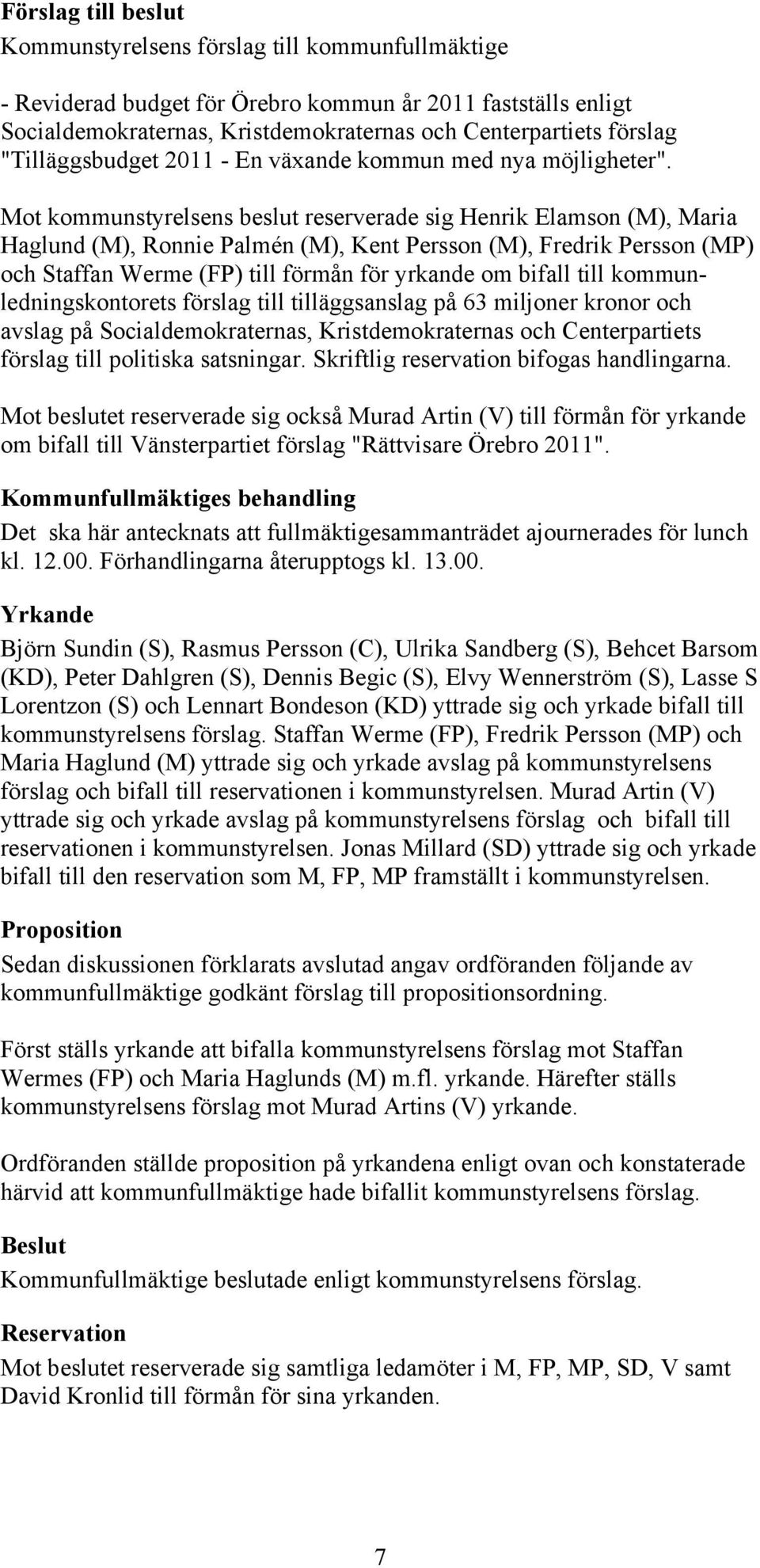 Mot kommunstyrelsens beslut reserverade sig Henrik Elamson (M), Maria Haglund (M), Ronnie Palmén (M), Kent Persson (M), Fredrik Persson (MP) och Staffan Werme (FP) till förmån för yrkande om bifall