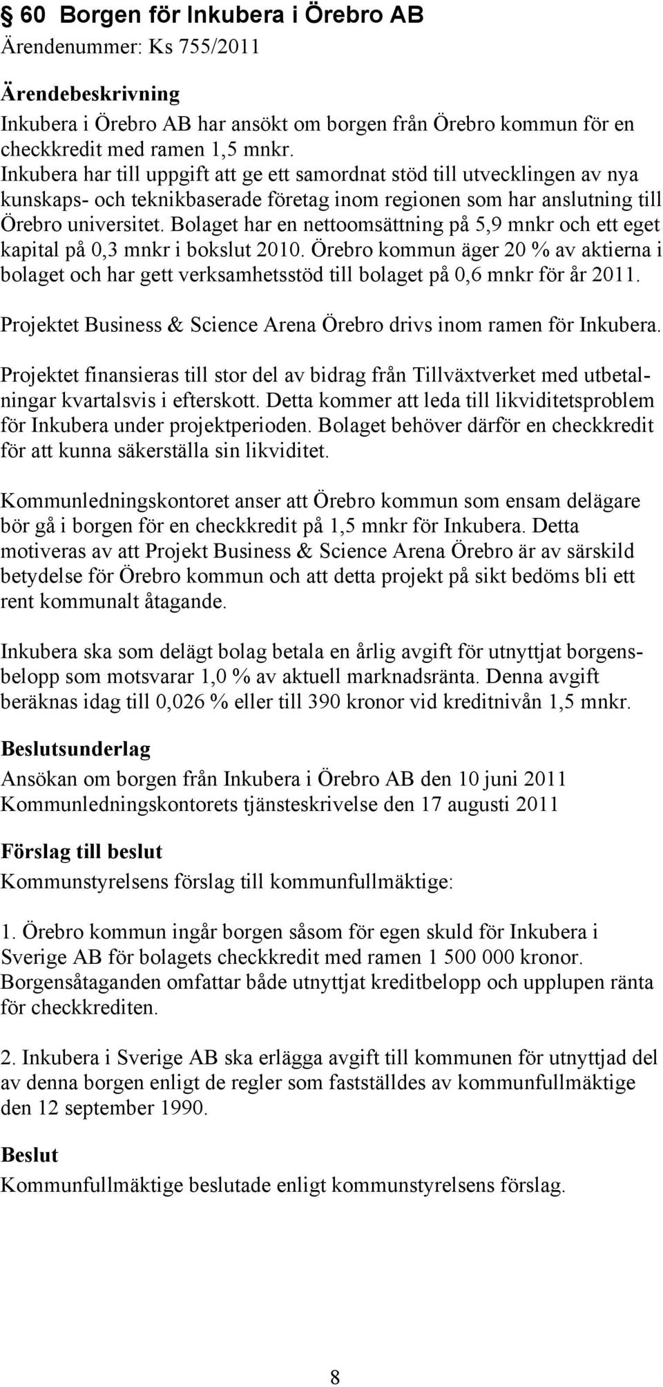 Bolaget har en nettoomsättning på 5,9 mnkr och ett eget kapital på 0,3 mnkr i bokslut 2010.