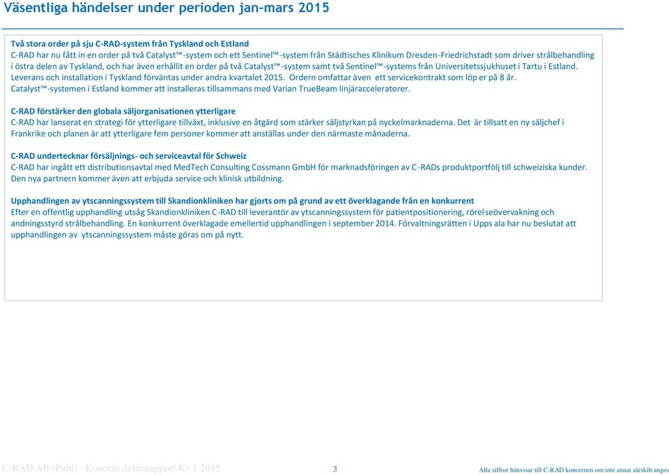 Universitetssjukhuset i Tartu i Estland. Leverans och installation i Tyskland förväntas under andra kvartalet 2015. Ordern omfattar även ett servicekontrakt som löp er på 8 år.