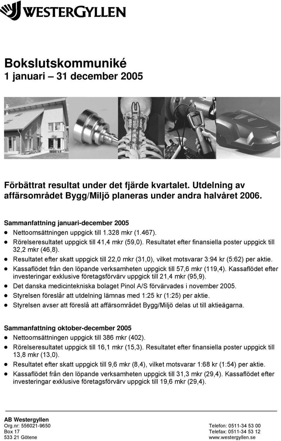 Resultatet efter skatt uppgick till 22,0 mkr (31,0), vilket motsvarar 3:94 kr (5:62) per aktie. Kassaflödet från den löpande verksamheten uppgick till 57,6 mkr (119,4).