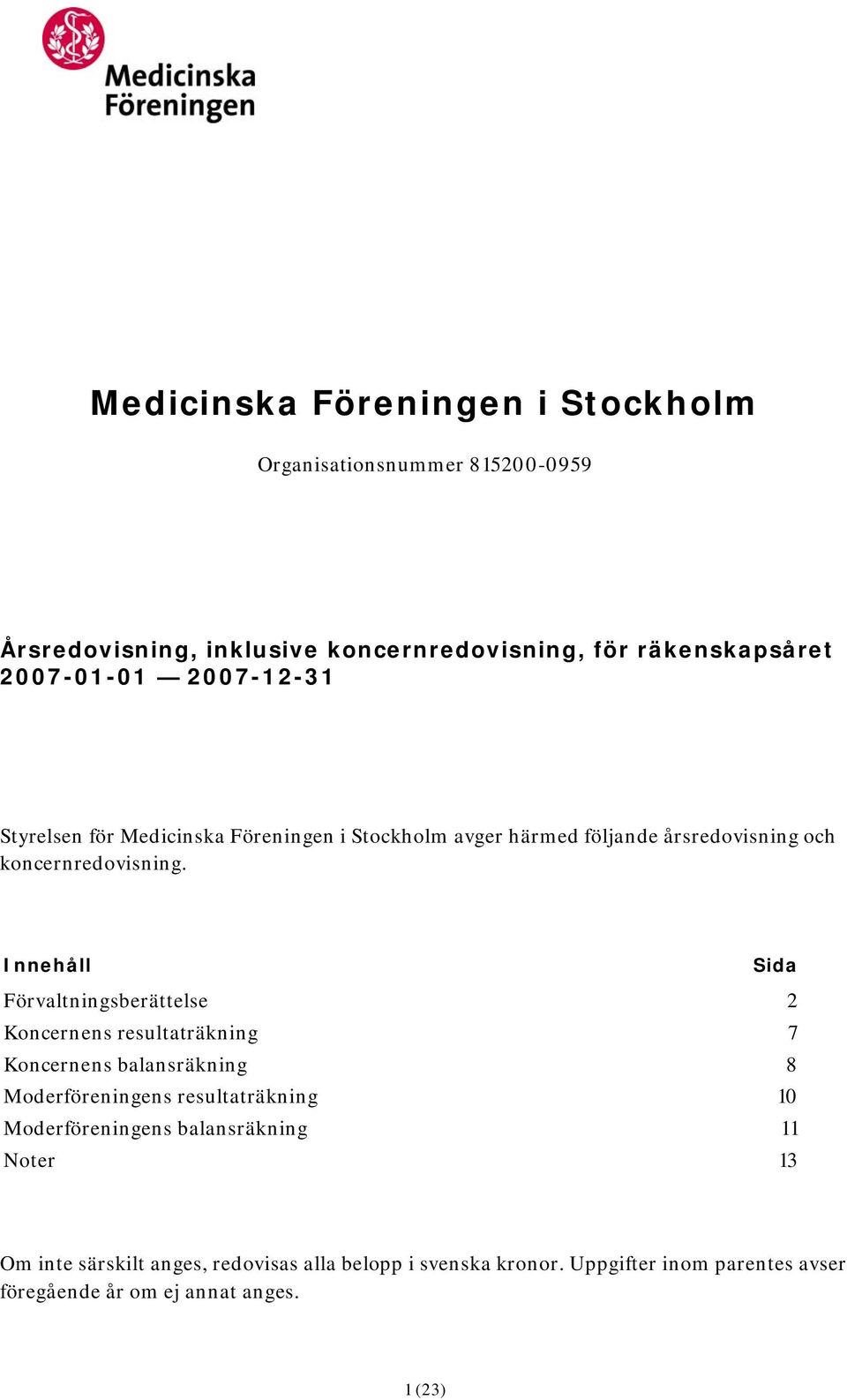 Innehåll Sida Förvaltningsberättelse 2 Koncernens resultaträkning 7 Koncernens balansräkning 8 Moderföreningens resultaträkning 10