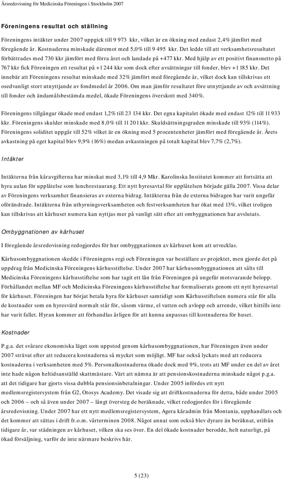 Med hjälp av ett positivt finansnetto på 767 kkr fick Föreningen ett resultat på +1 244 kkr som dock efter avsättningar till fonder, blev +1 185 kkr.