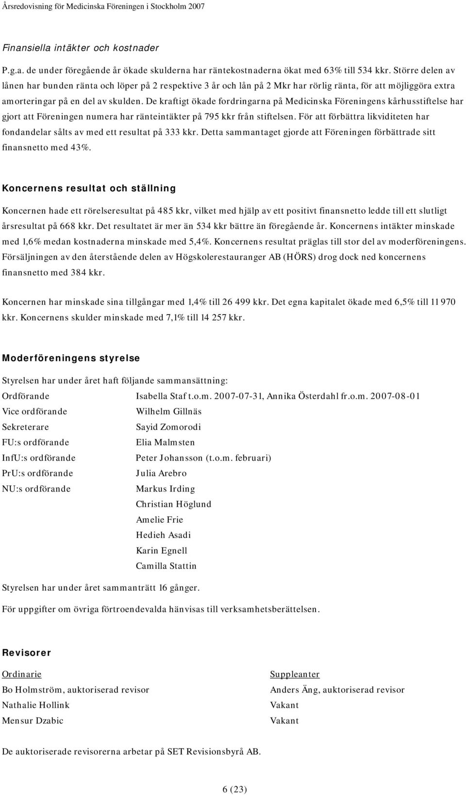 De kraftigt ökade fordringarna på Medicinska Föreningens kårhusstiftelse har gjort att Föreningen numera har ränteintäkter på 795 kkr från stiftelsen.