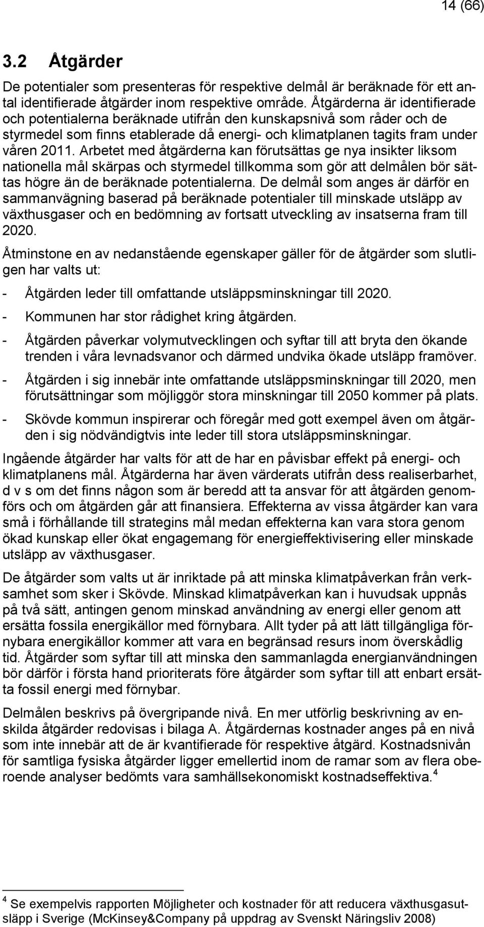 Arbetet med åtgärderna kan förutsättas ge nya insikter liksom nationella mål skärpas och styrmedel tillkomma som gör att delmålen bör sättas högre än de beräknade potentialerna.