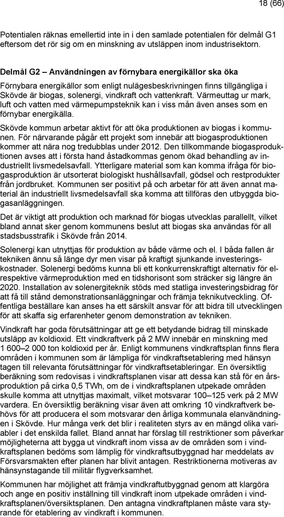 Värmeuttag ur mark, luft och vatten med värmepumpsteknik kan i viss mån även anses som en förnybar energikälla. Skövde kommun arbetar aktivt för att öka produktionen av biogas i kommunen.