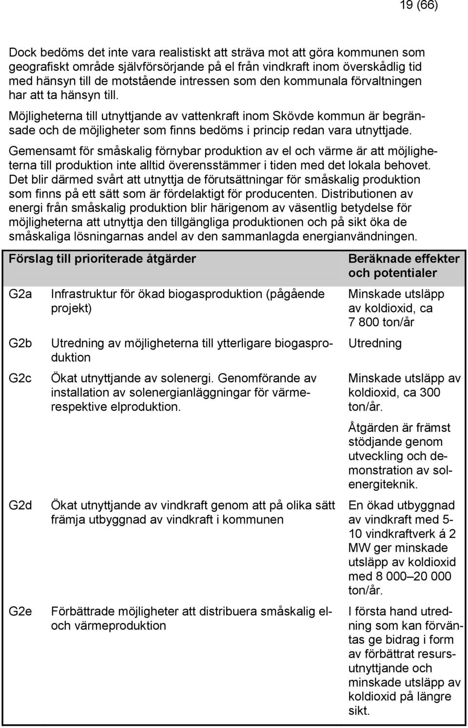 Möjligheterna till utnyttjande av vattenkraft inom Skövde kommun är begränsade och de möjligheter som finns bedöms i princip redan vara utnyttjade.