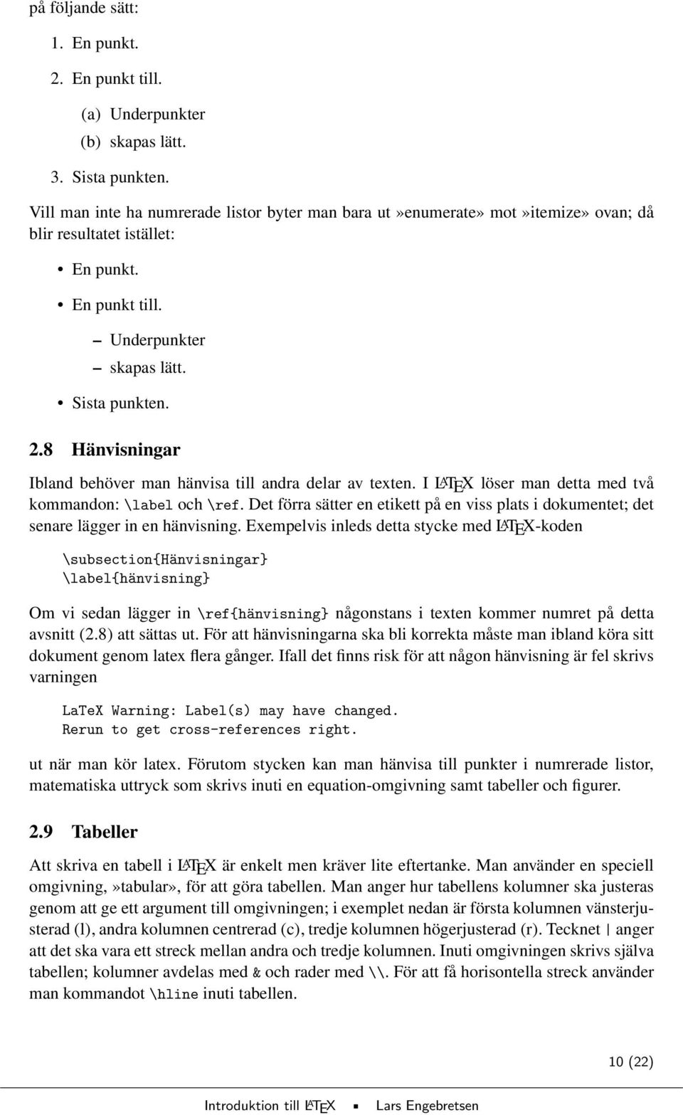 8 Hänvisningar Ibland behöver man hänvisa till andra delar av texten. I L A TEX löser man detta med två kommandon: \label och \ref.