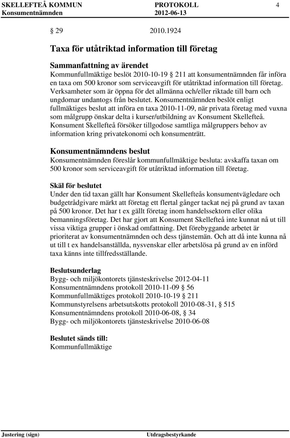 företag. Verksamheter som är öppna för det allmänna och/eller riktade till barn och ungdomar undantogs från beslutet.