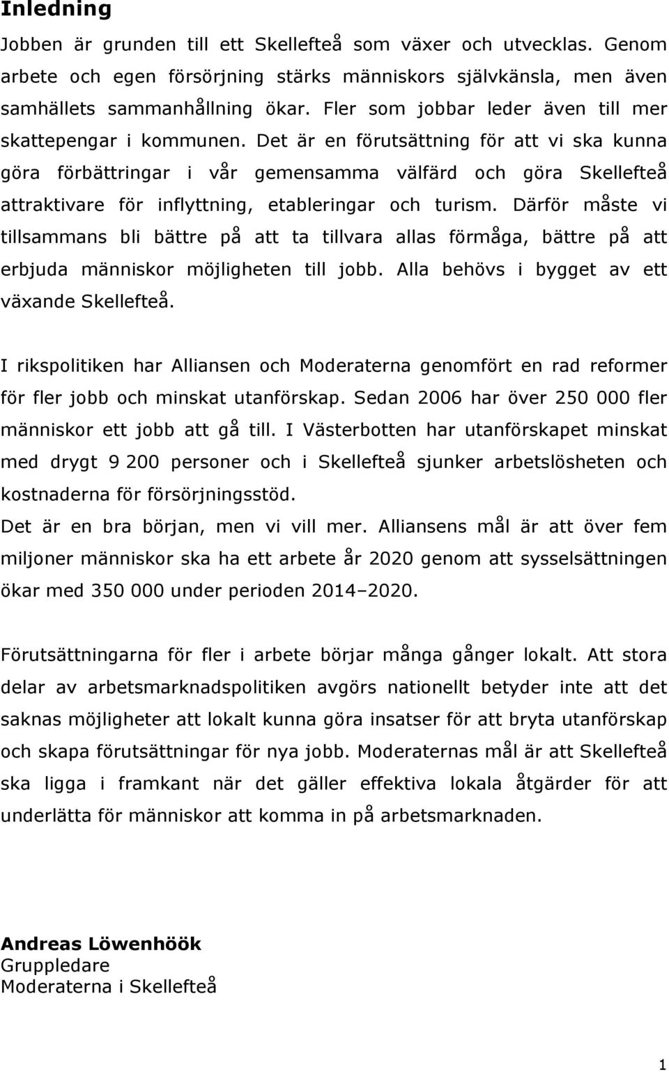 Det är en förutsättning för att vi ska kunna göra förbättringar i vår gemensamma välfärd och göra Skellefteå attraktivare för inflyttning, etableringar och turism.